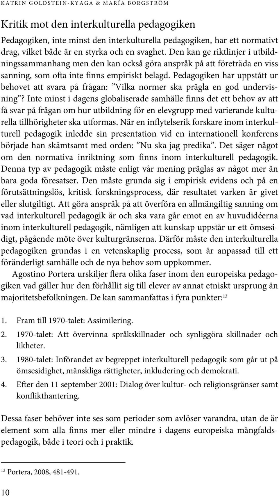 Pedagogiken har uppstått ur behovet att svara på frågan: Vilka normer ska prägla en god undervisning?