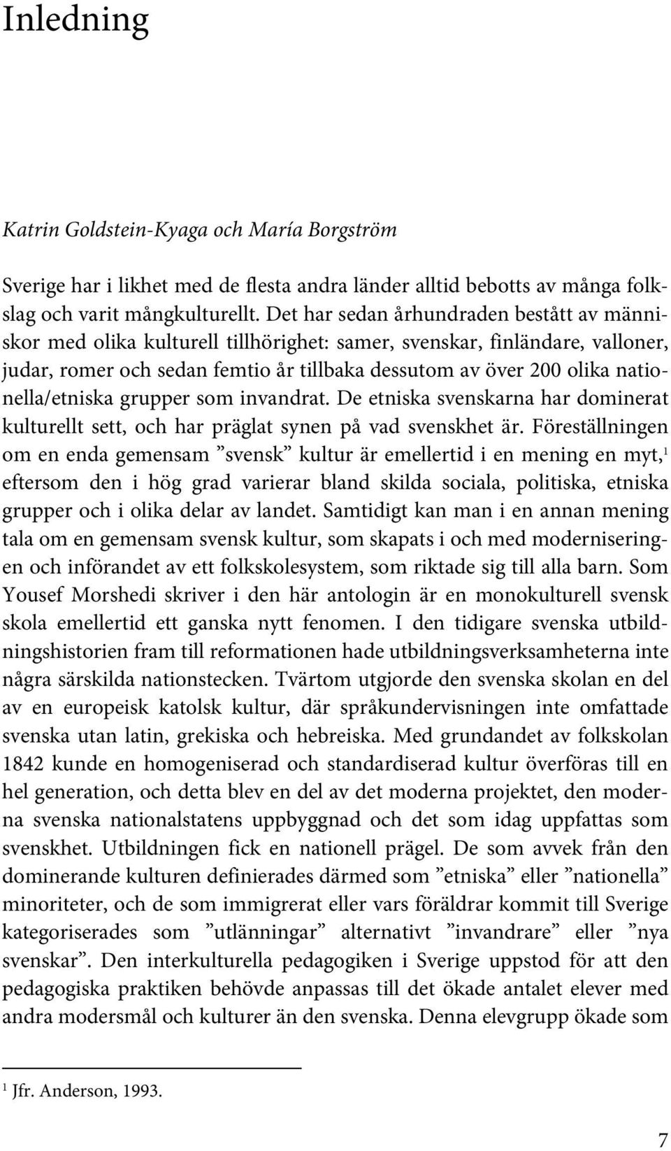 nationella/etniska grupper som invandrat. De etniska svenskarna har dominerat kulturellt sett, och har präglat synen på vad svenskhet är.