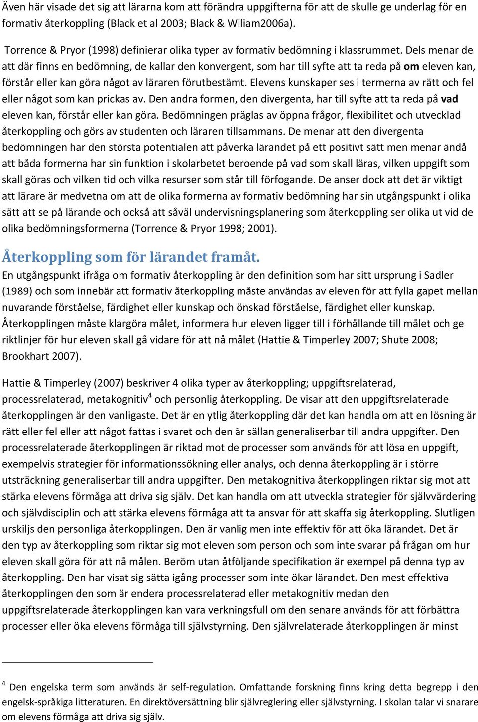 Dels menar de att där finns en bedömning, de kallar den konvergent, som har till syfte att ta reda på om eleven kan, förstår eller kan göra något av läraren förutbestämt.