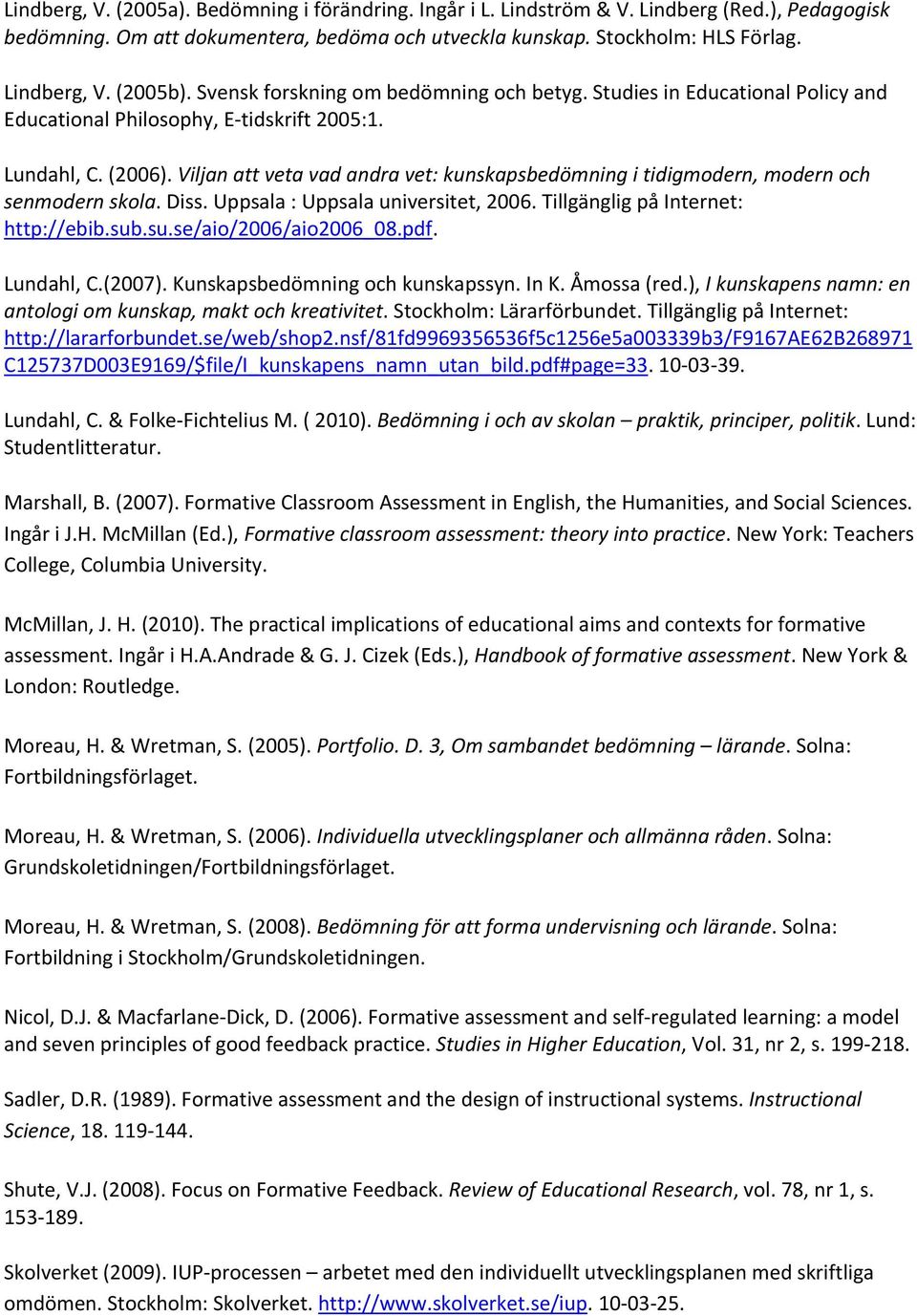 Viljan att veta vad andra vet: kunskapsbedömning i tidigmodern, modern och senmodern skola. Diss. Uppsala : Uppsala universitet, 2006. Tillgänglig på Internet: http://ebib.sub.su.se/aio/2006/aio2006_08.