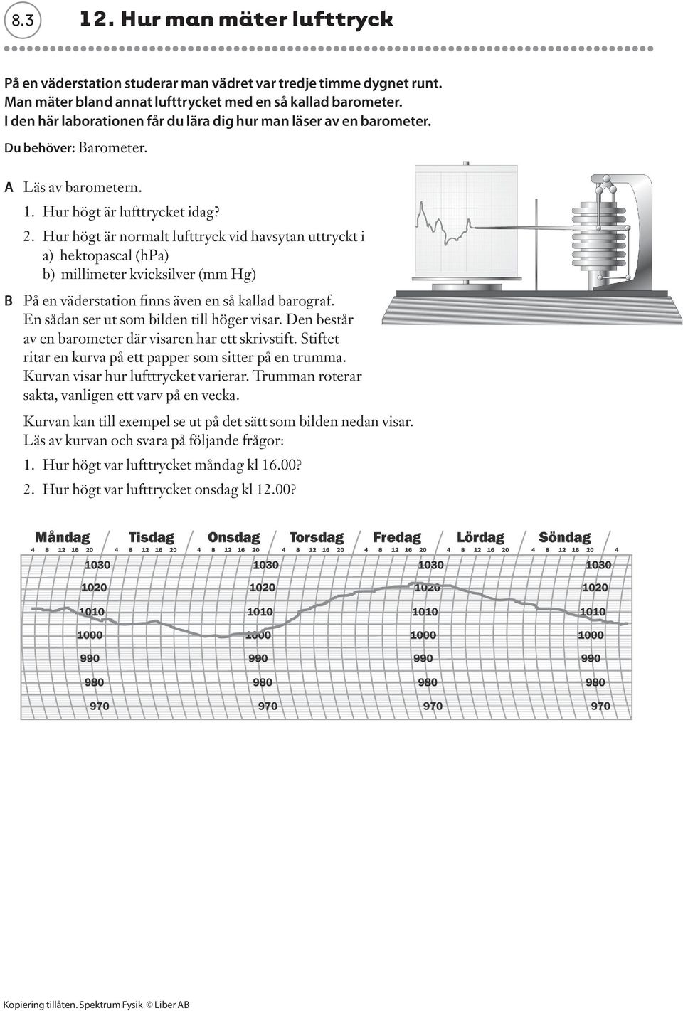 Hur högt är normalt lufttryck vid havsytan uttryckt i a) hektopascal (hpa) b) millimeter kvicksilver (mm Hg) B På en väderstation finns även en så kallad barograf.