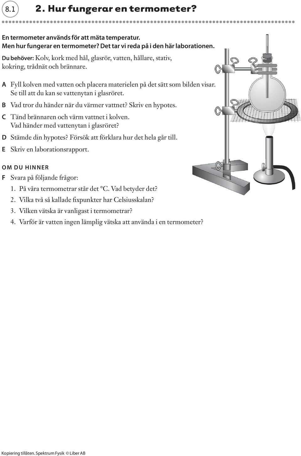 Se till att du kan se vattenytan i glasröret. B Vad tror du händer när du värmer vattnet? Skriv en hypotes. C Tänd brännaren och värm vattnet i kolven. Vad händer med vattenytan i glasröret?