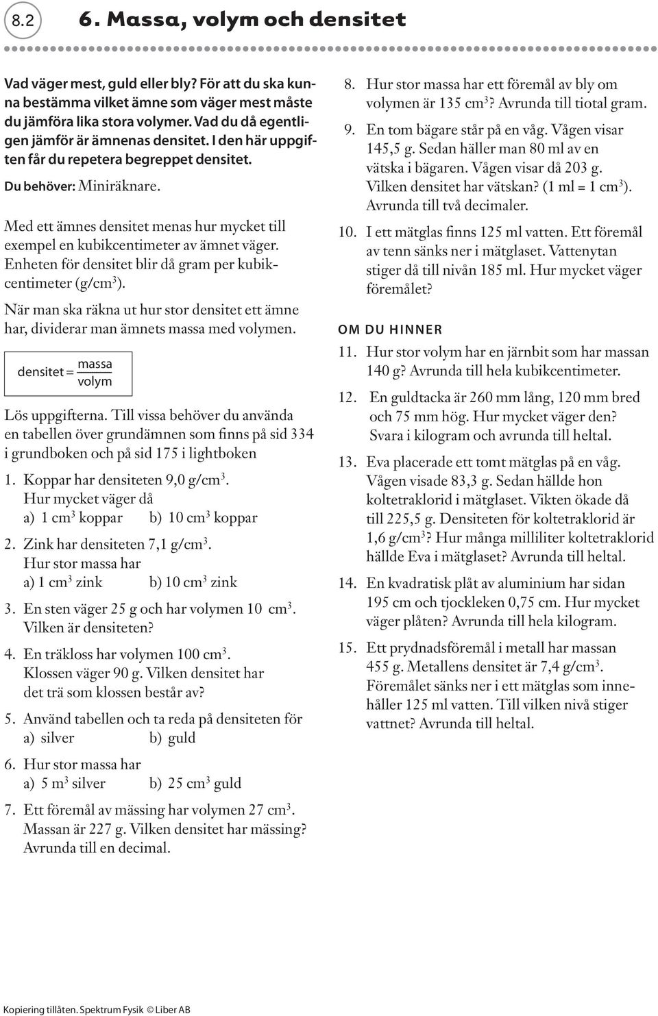 Med ett ämnes densitet menas hur mycket till exempel en kubikcentimeter av ämnet väger. Enheten för densitet blir då gram per kubikcentimeter (g/cm 3 ).