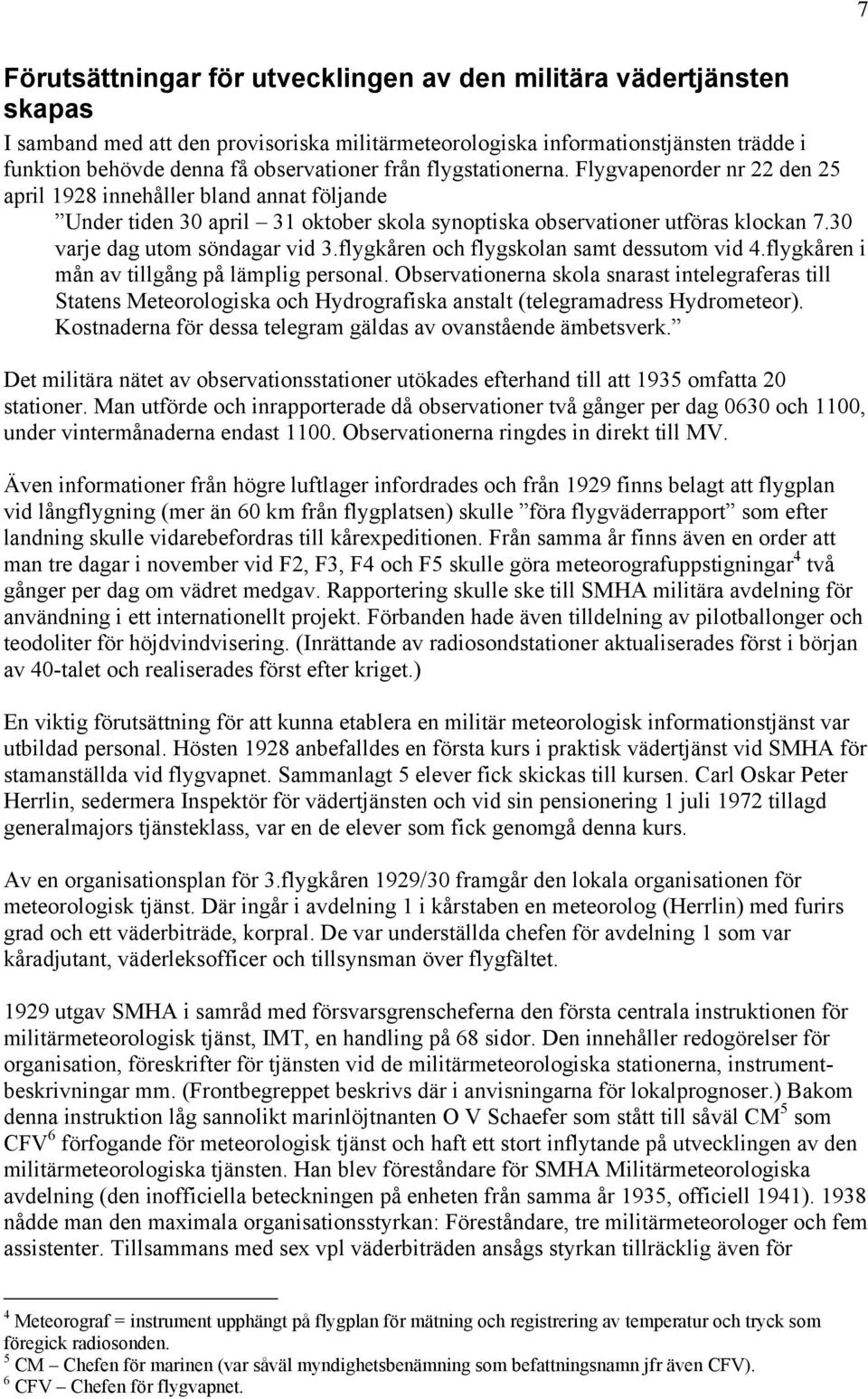 30 varje dag utom söndagar vid 3.flygkåren och flygskolan samt dessutom vid 4.flygkåren i mån av tillgång på lämplig personal.