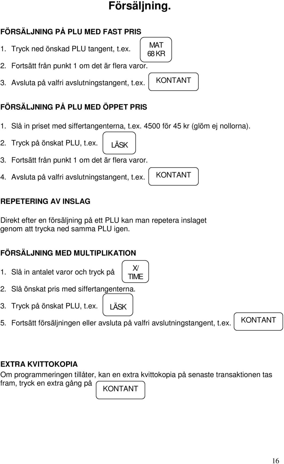 ex. KONTANT REPETERING AV INSLAG Direkt efter en försäljning på ett PLU kan man repetera inslaget genom att trycka ned samma PLU igen. FÖRSÄLJNING MED MULTIPLIKATION 1.