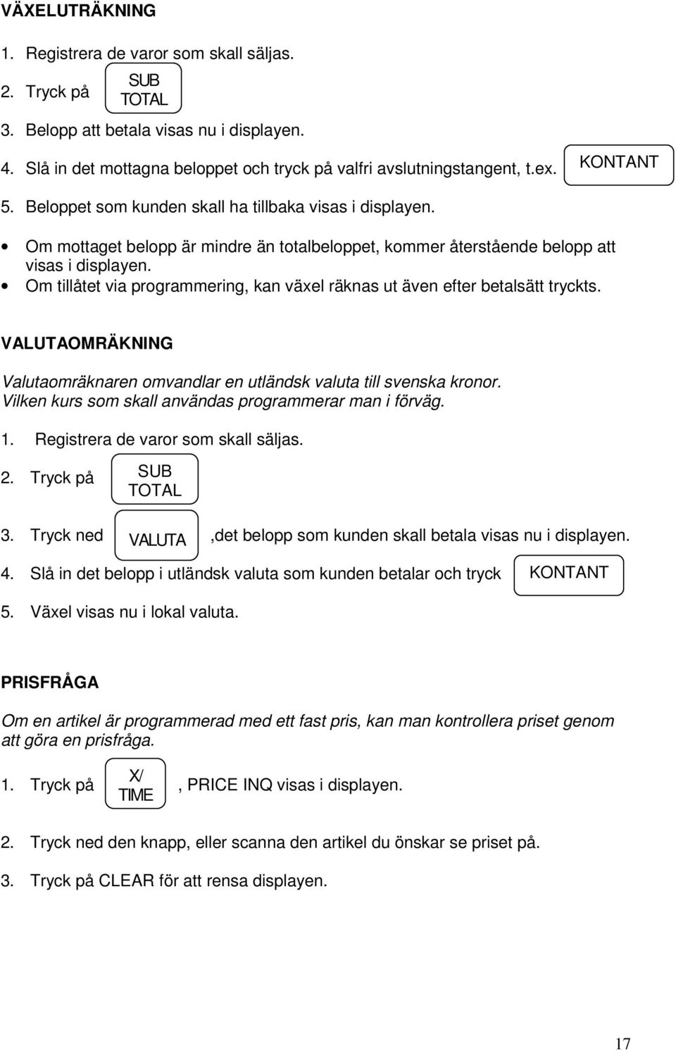 Om tillåtet via programmering, kan växel räknas ut även efter betalsätt tryckts. VALUTAOMRÄKNING Valutaomräknaren omvandlar en utländsk valuta till svenska kronor.