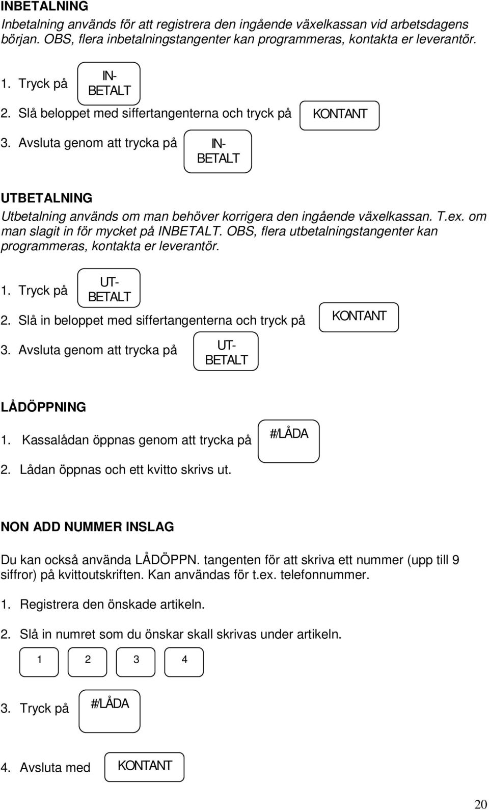 Avsluta genom att trycka på IN- BETALT UTBETALNING Utbetalning används om man behöver korrigera den ingående växelkassan. T.ex. om man slagit in för mycket på INBETALT.