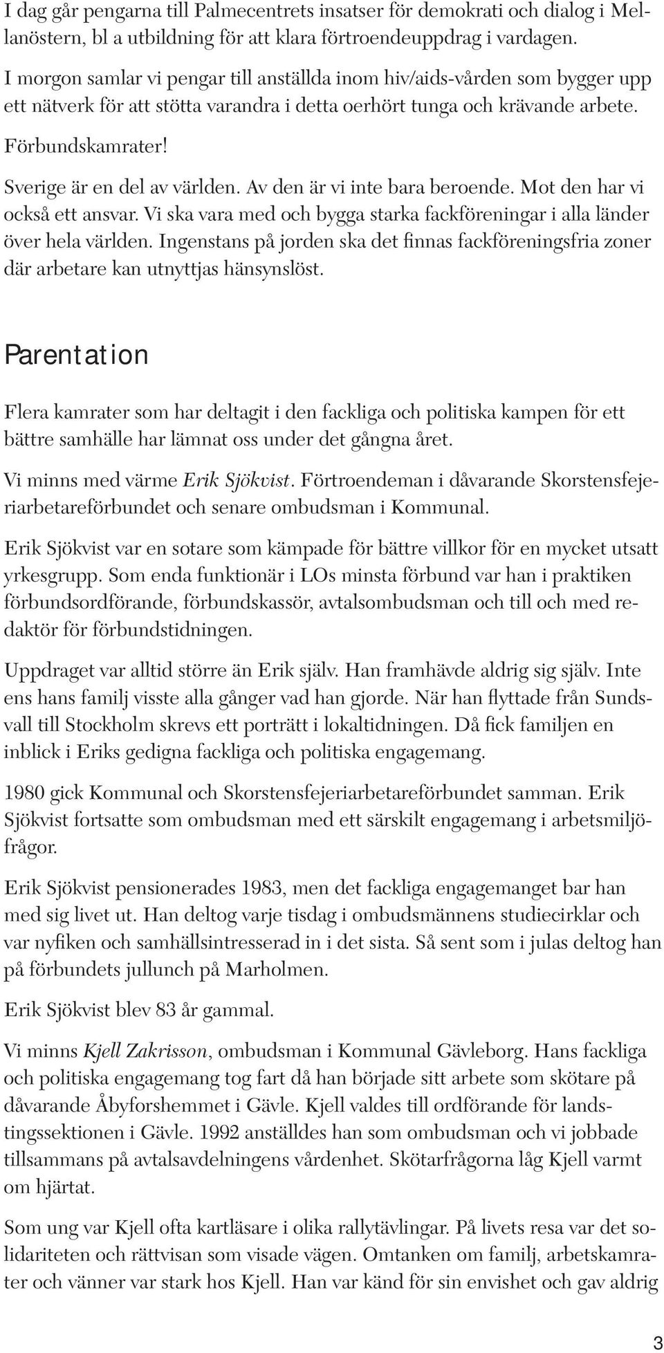 Sverige är en del av världen. Av den är vi inte bara beroende. Mot den har vi också ett ansvar. Vi ska vara med och bygga starka fackföreningar i alla länder över hela världen.