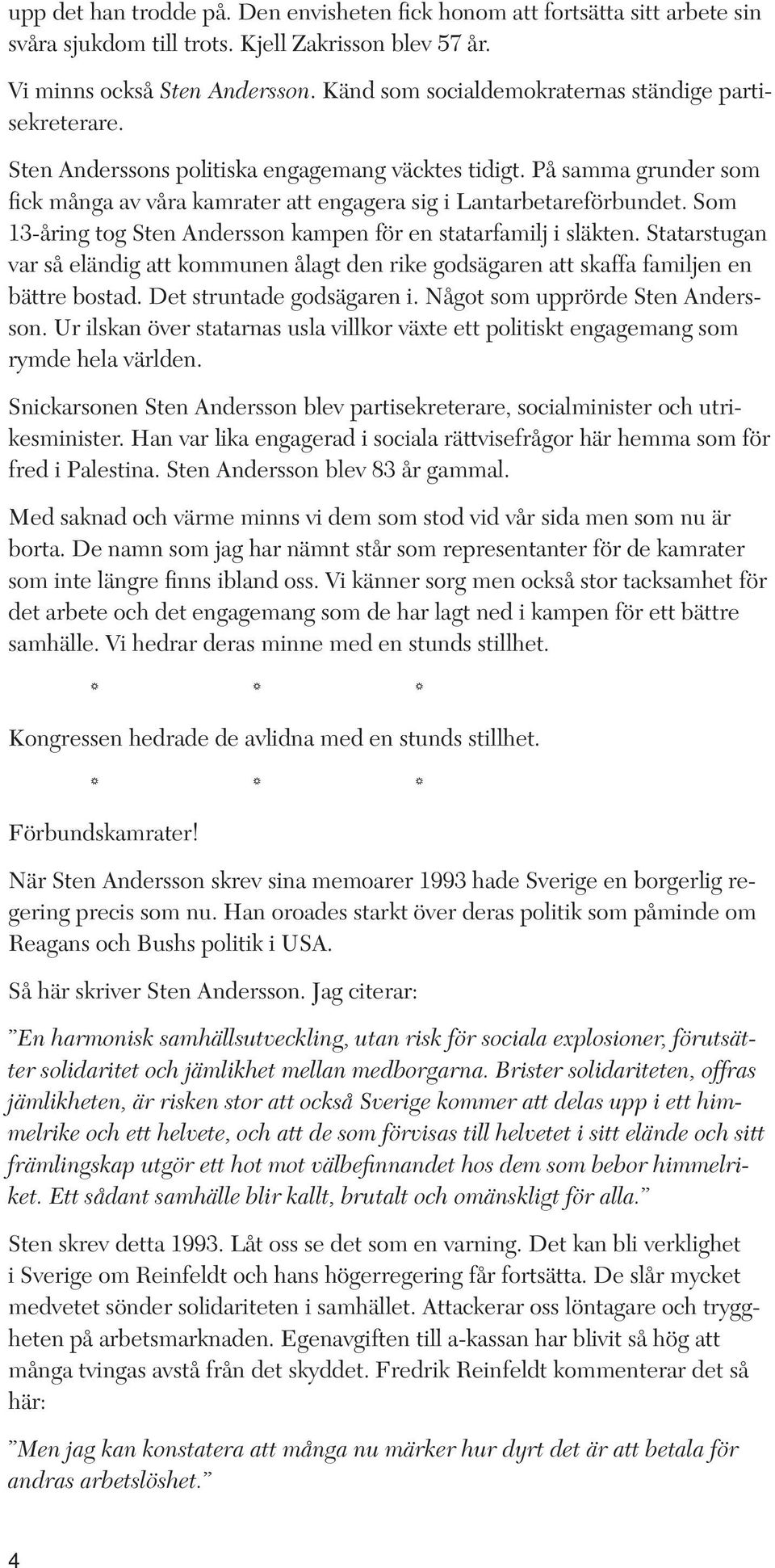 Som 13-åring tog Sten Andersson kampen för en statarfamilj i släkten. Statarstugan var så eländig att kommunen ålagt den rike godsägaren att skaffa familjen en bättre bostad.