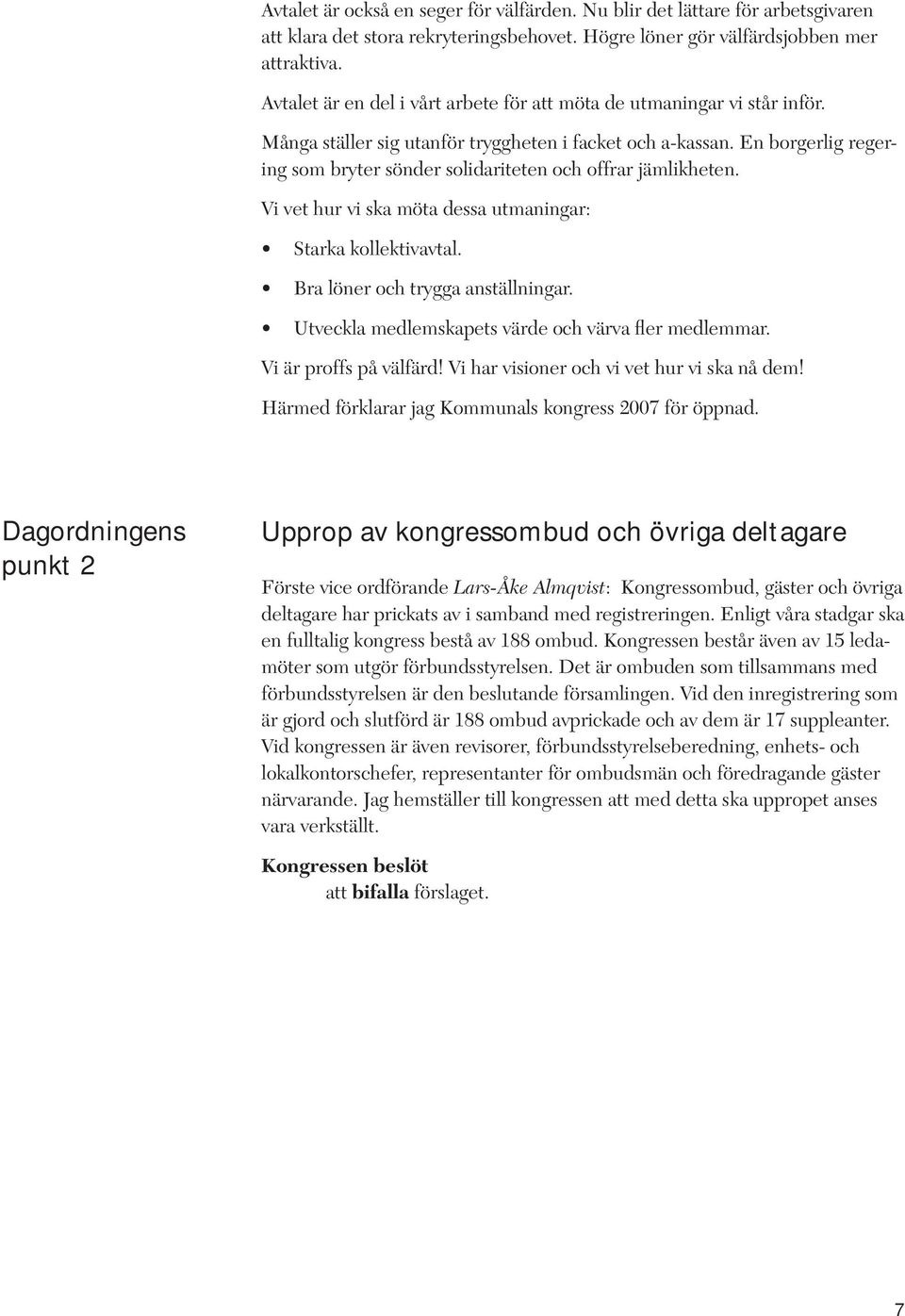 En borgerlig regering som bryter sönder solidariteten och offrar jämlikheten. Vi vet hur vi ska möta dessa utmaningar: Starka kollektivavtal. Bra löner och trygga anställningar.