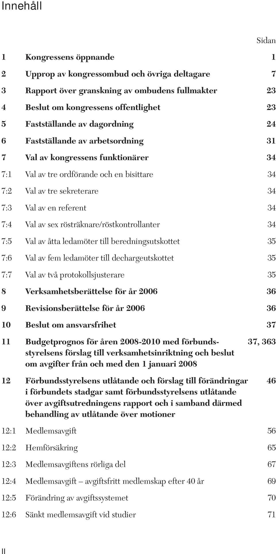 sex rösträknare/röstkontrollanter 34 7:5 Val av åtta ledamöter till beredningsutskottet 35 7:6 Val av fem ledamöter till dechargeutskottet 35 7:7 Val av två protokollsjusterare 35 8