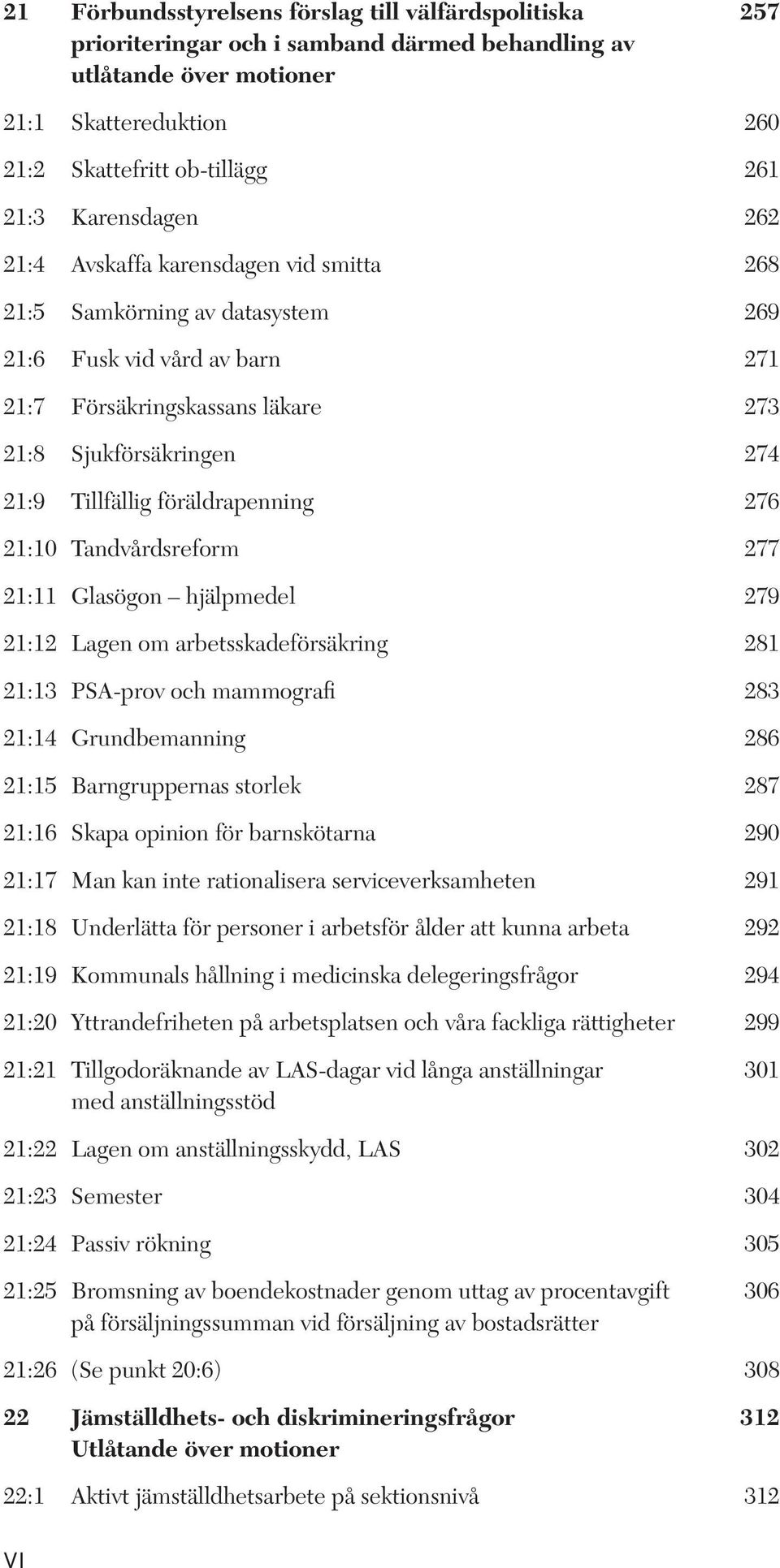 föräldrapenning 276 21:10 Tandvårdsreform 277 21:11 Glasögon hjälpmedel 279 21:12 Lagen om arbetsskadeförsäkring 281 21:13 PSA-prov och mammografi 283 21:14 Grundbemanning 286 21:15 Barngruppernas