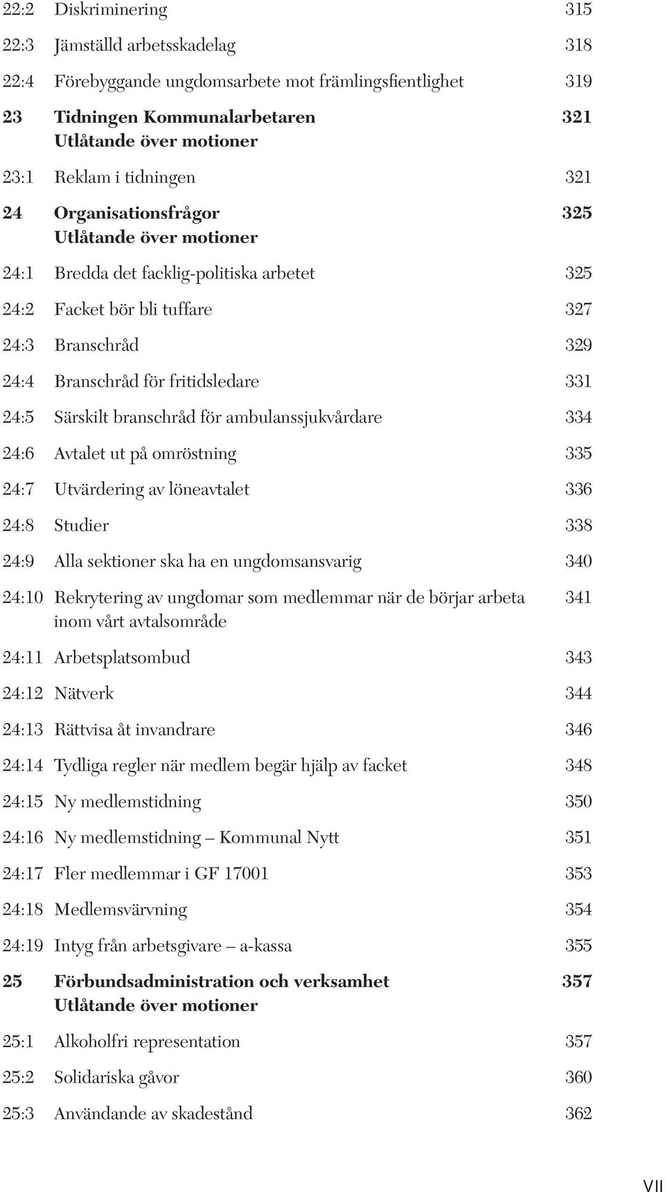 331 24:5 Särskilt branschråd för ambulanssjukvårdare 334 24:6 Avtalet ut på omröstning 335 24:7 Utvärdering av löneavtalet 336 24:8 Studier 338 24:9 Alla sektioner ska ha en ungdomsansvarig 340 24:10