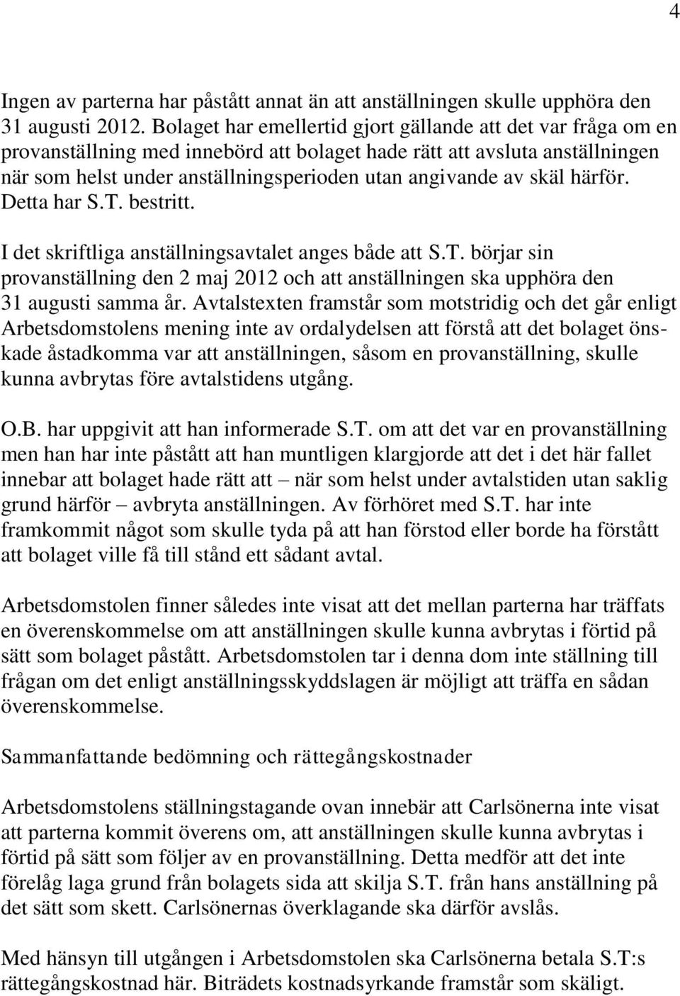 skäl härför. Detta har S.T. bestritt. I det skriftliga anställningsavtalet anges både att S.T. börjar sin provanställning den 2 maj 2012 och att anställningen ska upphöra den 31 augusti samma år.