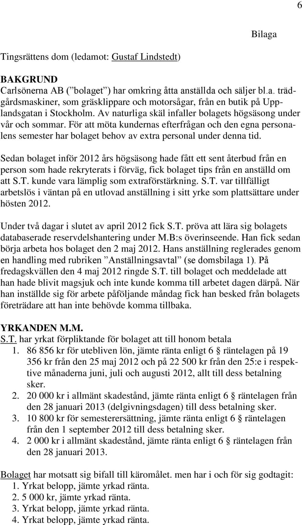 Sedan bolaget inför 2012 års högsäsong hade fått ett sent återbud från en person som hade rekryterats i förväg, fick bolaget tips från en anställd om att S.T. kunde vara lämplig som extraförstärkning.