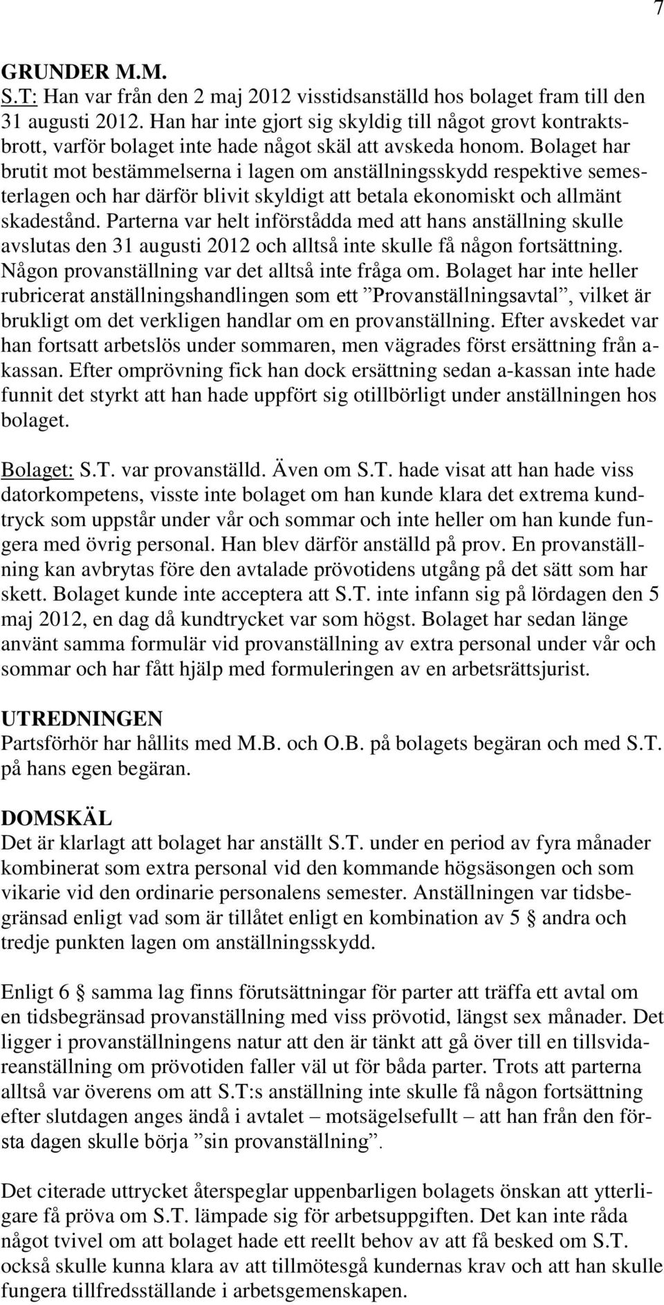 Bolaget har brutit mot bestämmelserna i lagen om anställningsskydd respektive semesterlagen och har därför blivit skyldigt att betala ekonomiskt och allmänt skadestånd.