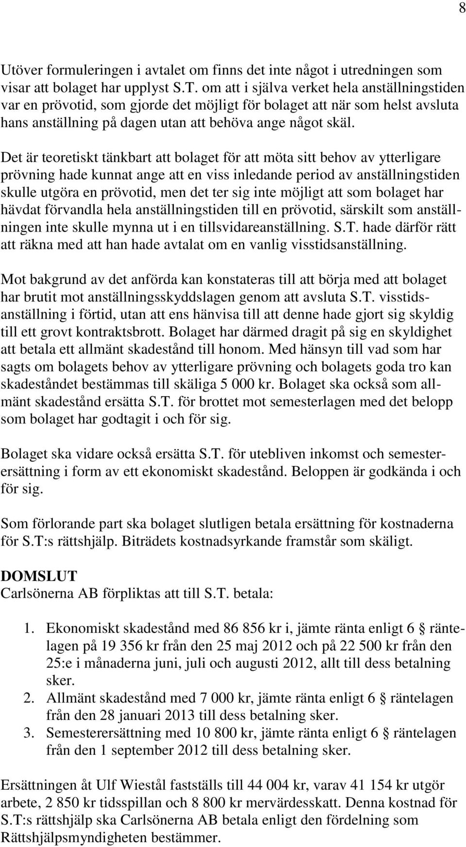 Det är teoretiskt tänkbart att bolaget för att möta sitt behov av ytterligare prövning hade kunnat ange att en viss inledande period av anställningstiden skulle utgöra en prövotid, men det ter sig