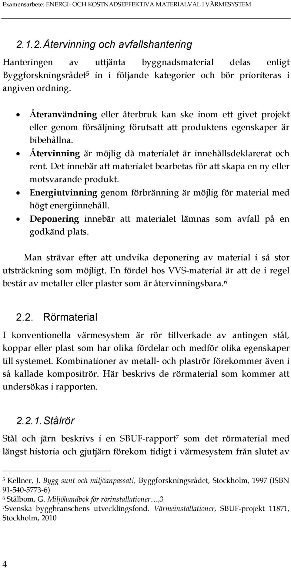 Återanvändning eller återbruk kan ske inom ett givet projekt eller genom försäljning förutsatt att produktens egenskaper är bibehållna.