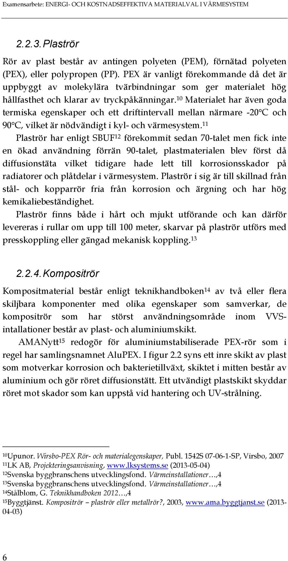 10 Materialet har även goda termiska egenskaper och ett driftintervall mellan närmare -20 C och 90 C, vilket är nödvändigt i kyl- och värmesystem.