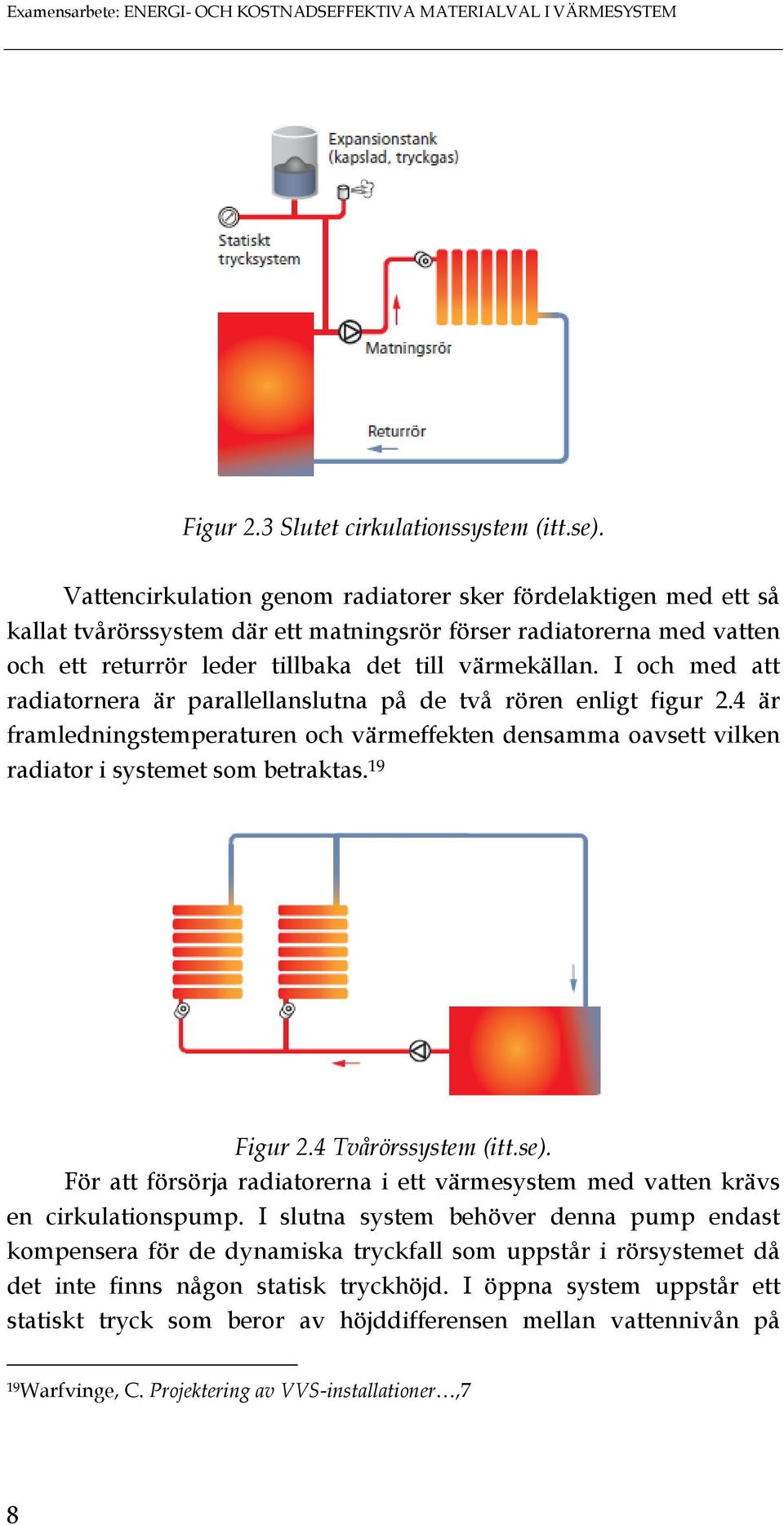 I och med att radiatornera är parallellanslutna på de två rören enligt figur 2.4 är framledningstemperaturen och värmeffekten densamma oavsett vilken radiator i systemet som betraktas. 19 Figur 2.