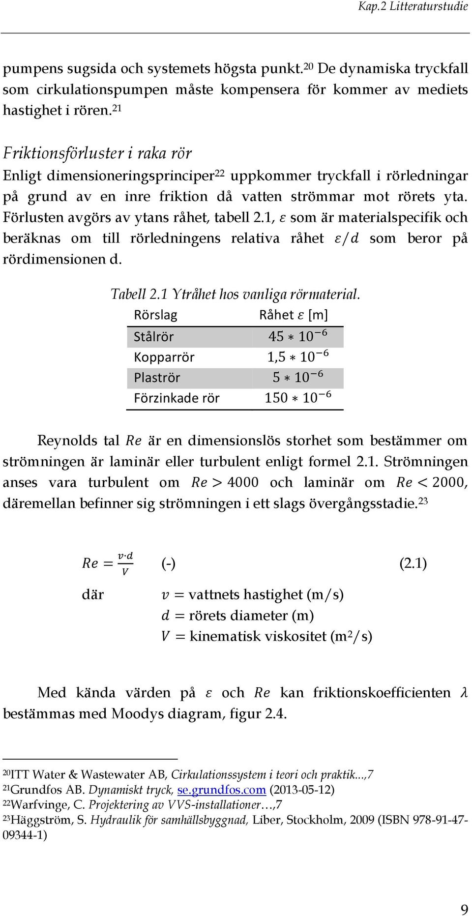 Förlusten avgörs av ytans råhet, tabell 2.1, som är materialspecifik och beräknas om till rörledningens relativa råhet / som beror på rördimensionen d. Tabell 2.1 Ytråhet hos vanliga rörmaterial.