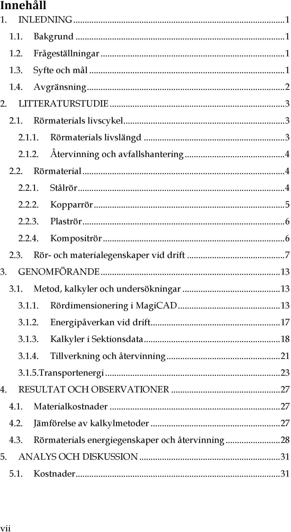 .. 7 3. GENOMFÖRANDE... 13 3.1. Metod, kalkyler och undersökningar... 13 3.1.1. Rördimensionering i MagiCAD... 13 3.1.2. Energipåverkan vid drift... 17 3.1.3. Kalkyler i Sektionsdata... 18 3.1.4.