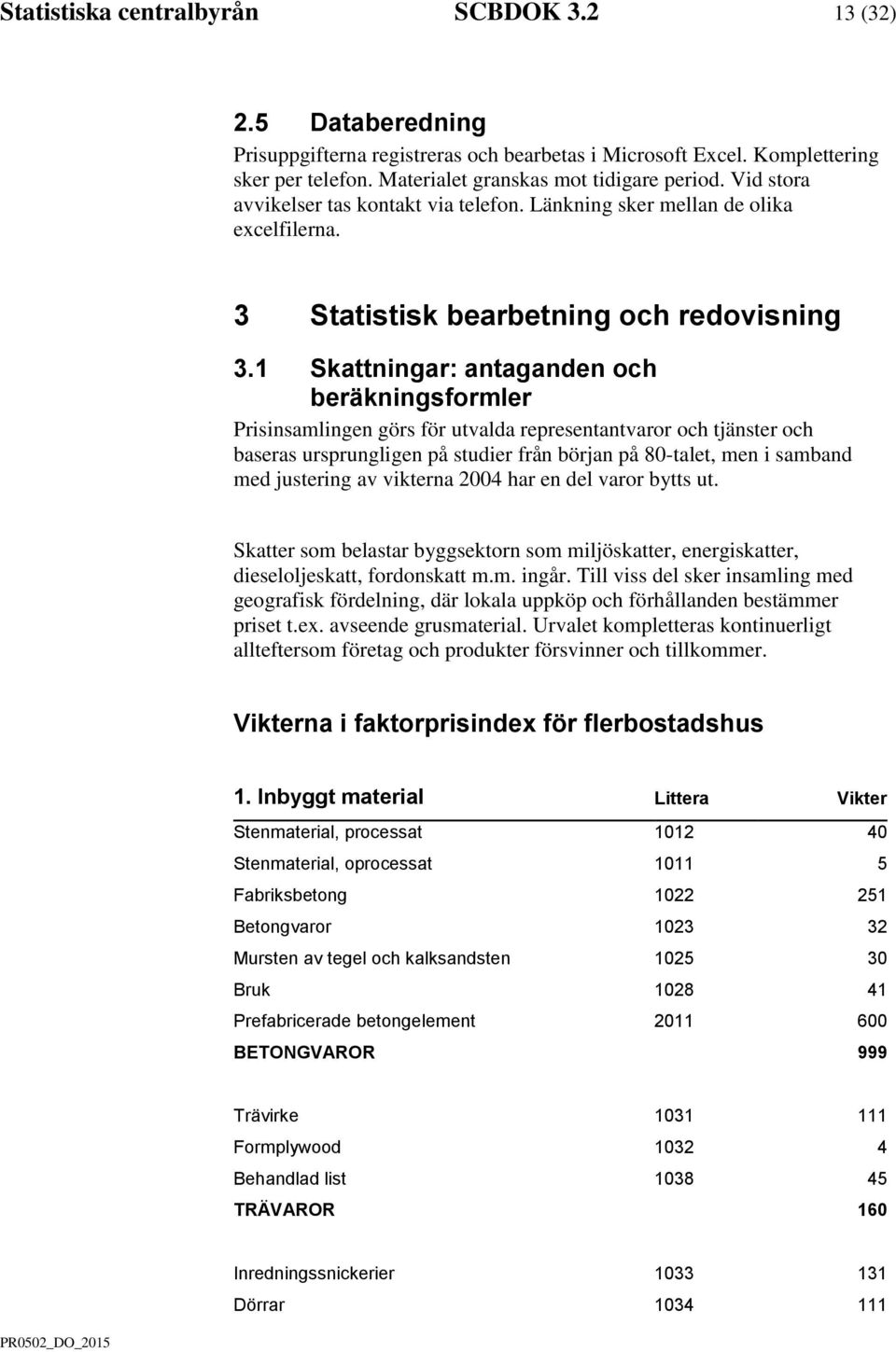 1 Skattningar: antaganden och beräkningsformler Prisinsamlingen görs för utvalda representantvaror och tjänster och baseras ursprungligen på studier från början på 80-talet, men i samband med