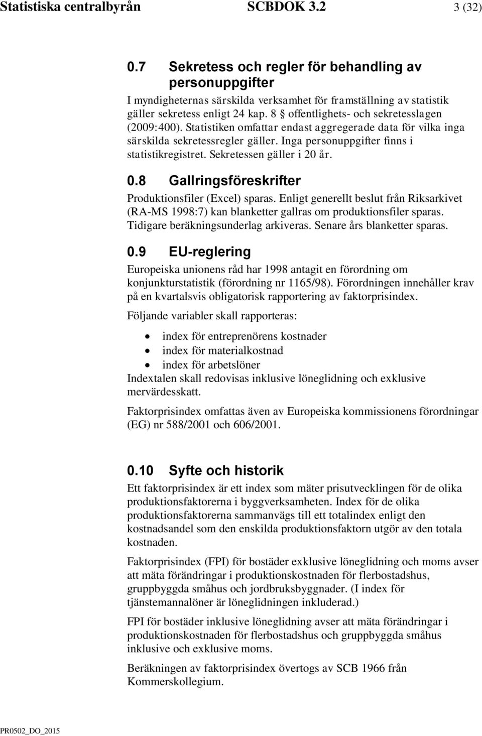 8 offentlighets- och sekretesslagen (2009:400). Statistiken omfattar endast aggregerade data för vilka inga särskilda sekretessregler gäller. Inga personuppgifter finns i statistikregistret.