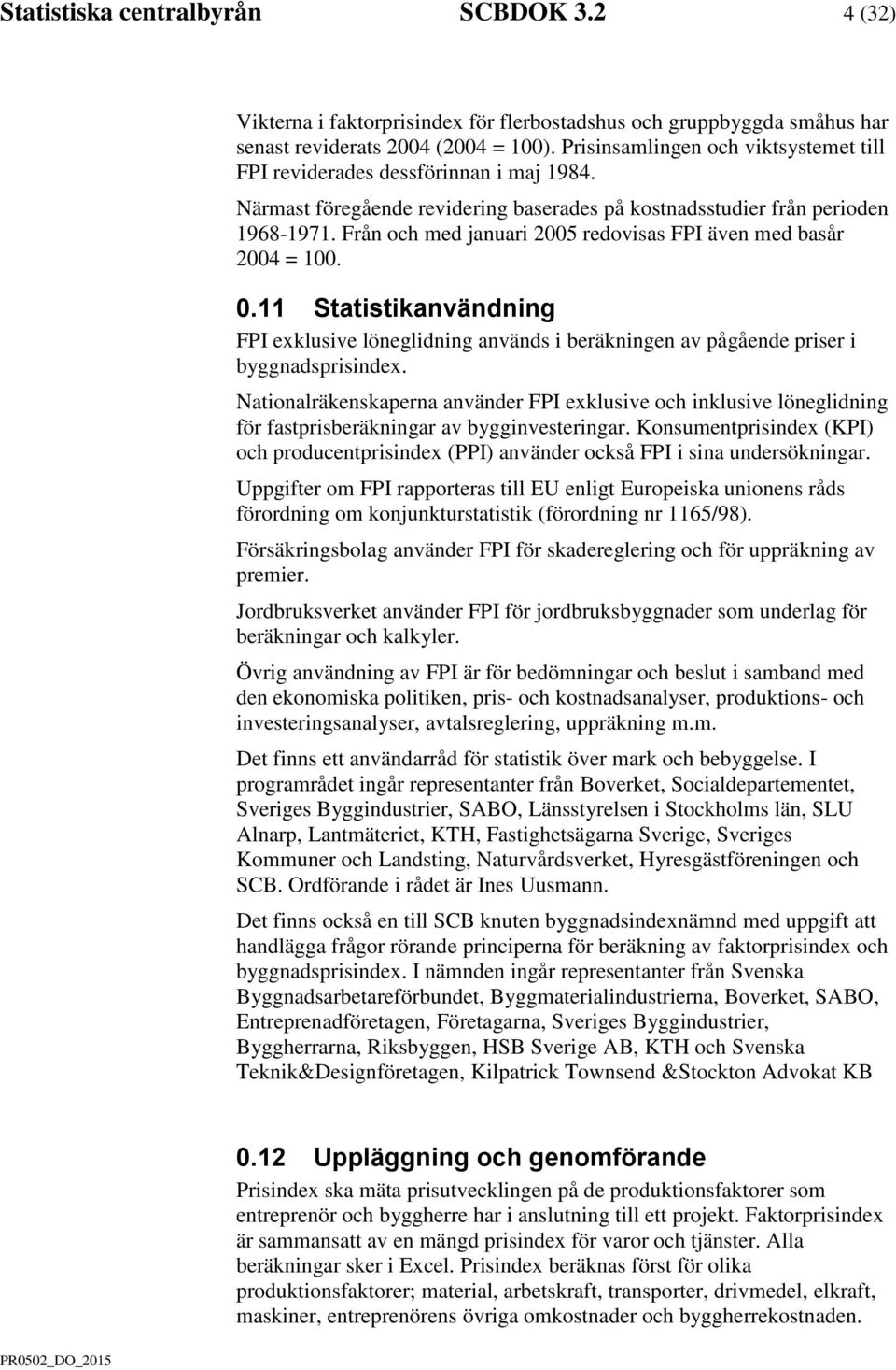 Från och med januari 2005 redovisas FPI även med basår 2004 = 100. 0.11 Statistikanvändning FPI exklusive löneglidning används i beräkningen av pågående priser i byggnadsprisindex.