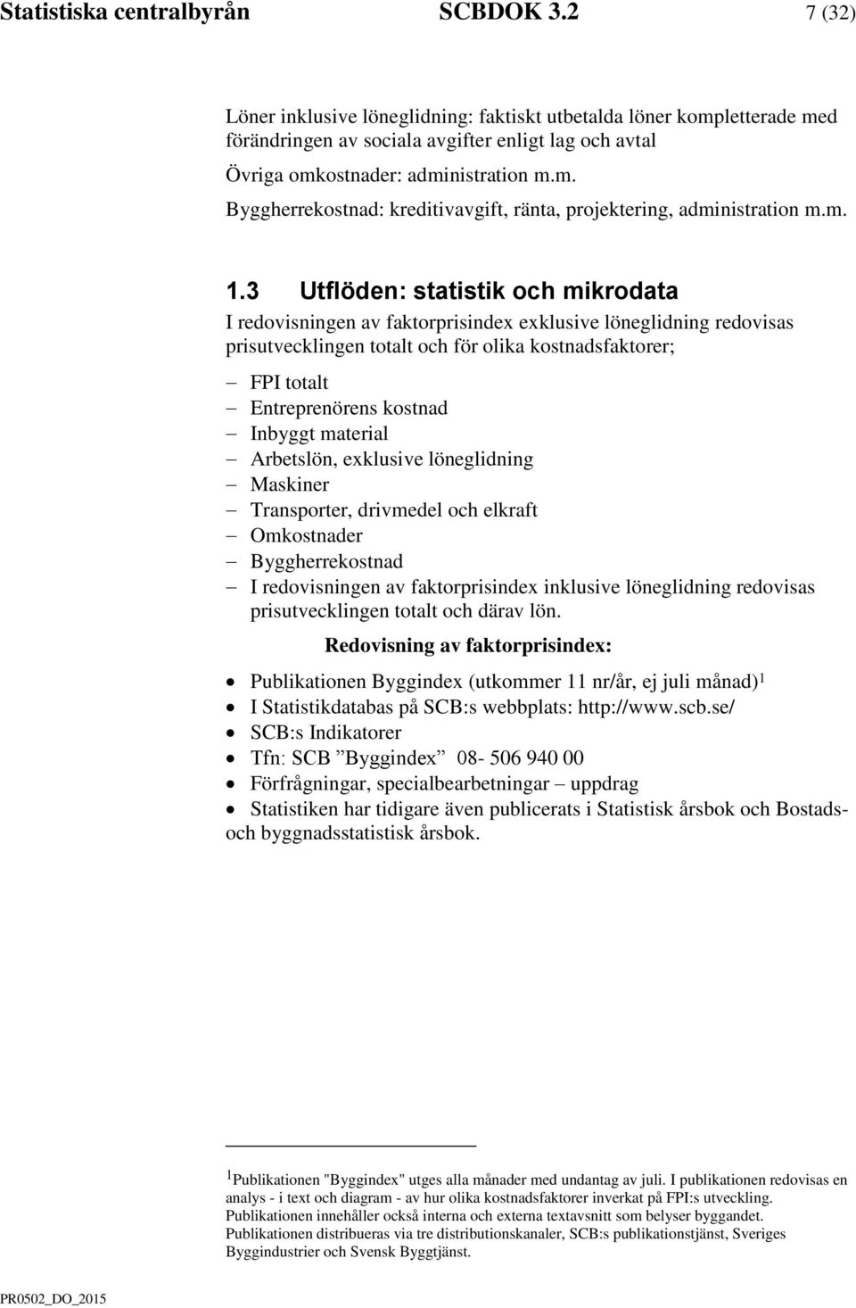 m. 1.3 Utflöden: statistik och mikrodata I redovisningen av faktorprisindex exklusive löneglidning redovisas prisutvecklingen totalt och för olika kostnadsfaktorer; FPI totalt Entreprenörens kostnad