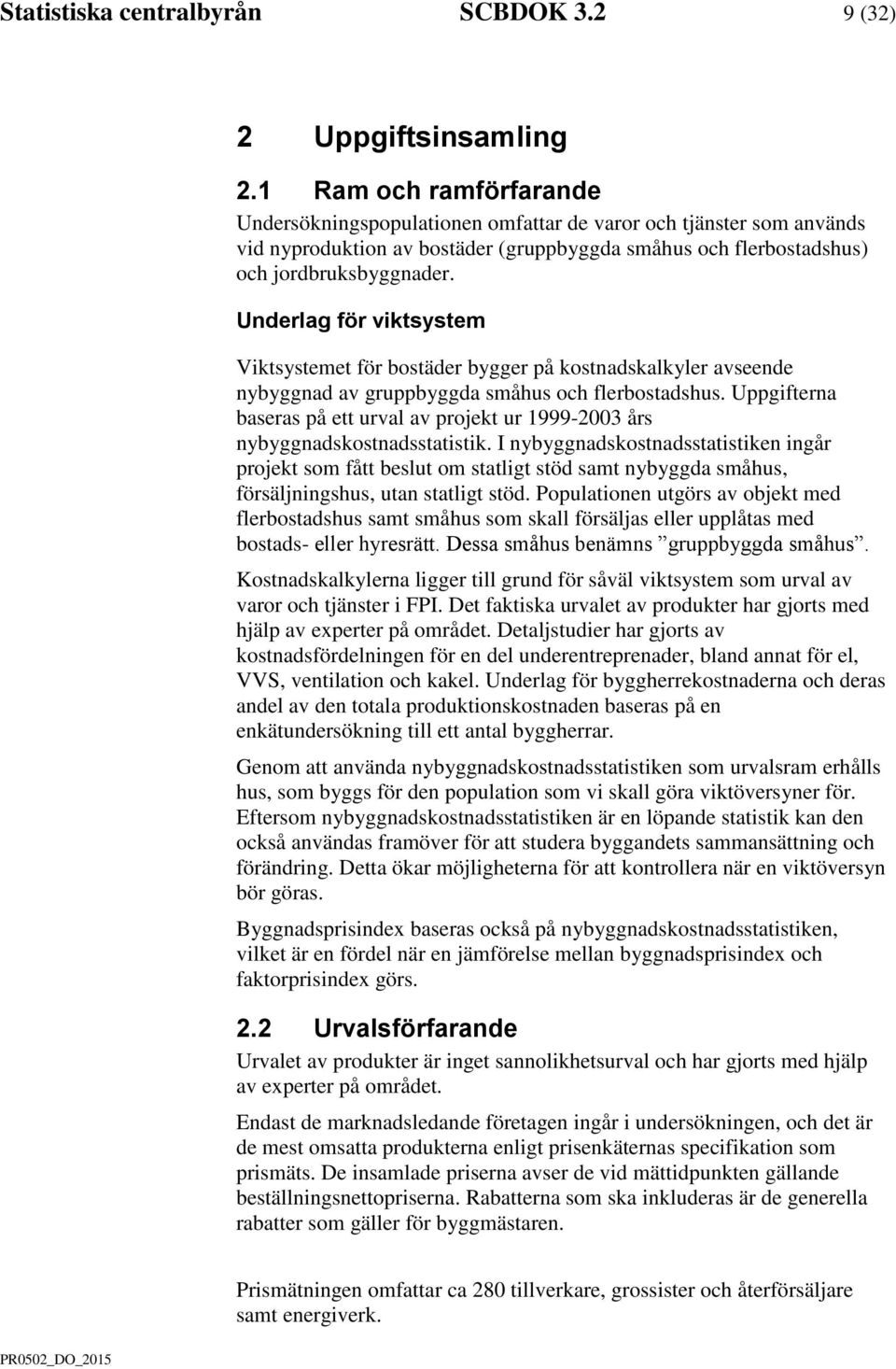 Underlag för viktsystem Viktsystemet för bostäder bygger på kostnadskalkyler avseende nybyggnad av gruppbyggda småhus och flerbostadshus.