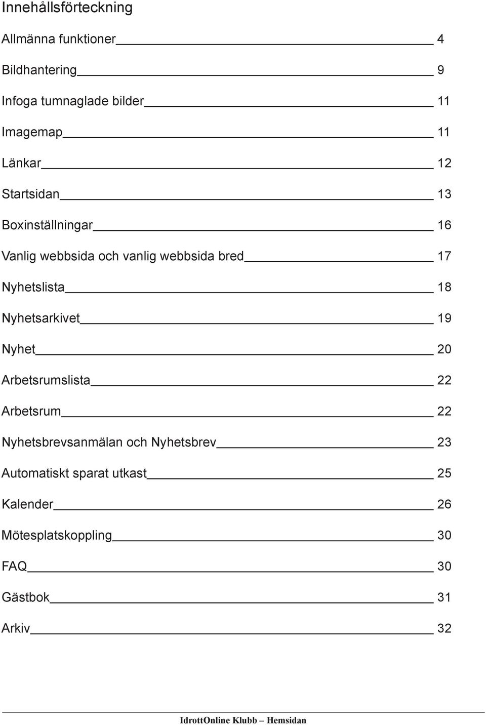 Nyhetsarkivet 19 Nyhet 20 Arbetsrumslista 22 Arbetsrum 22 Nyhetsbrevsanmälan och Nyhetsbrev 23