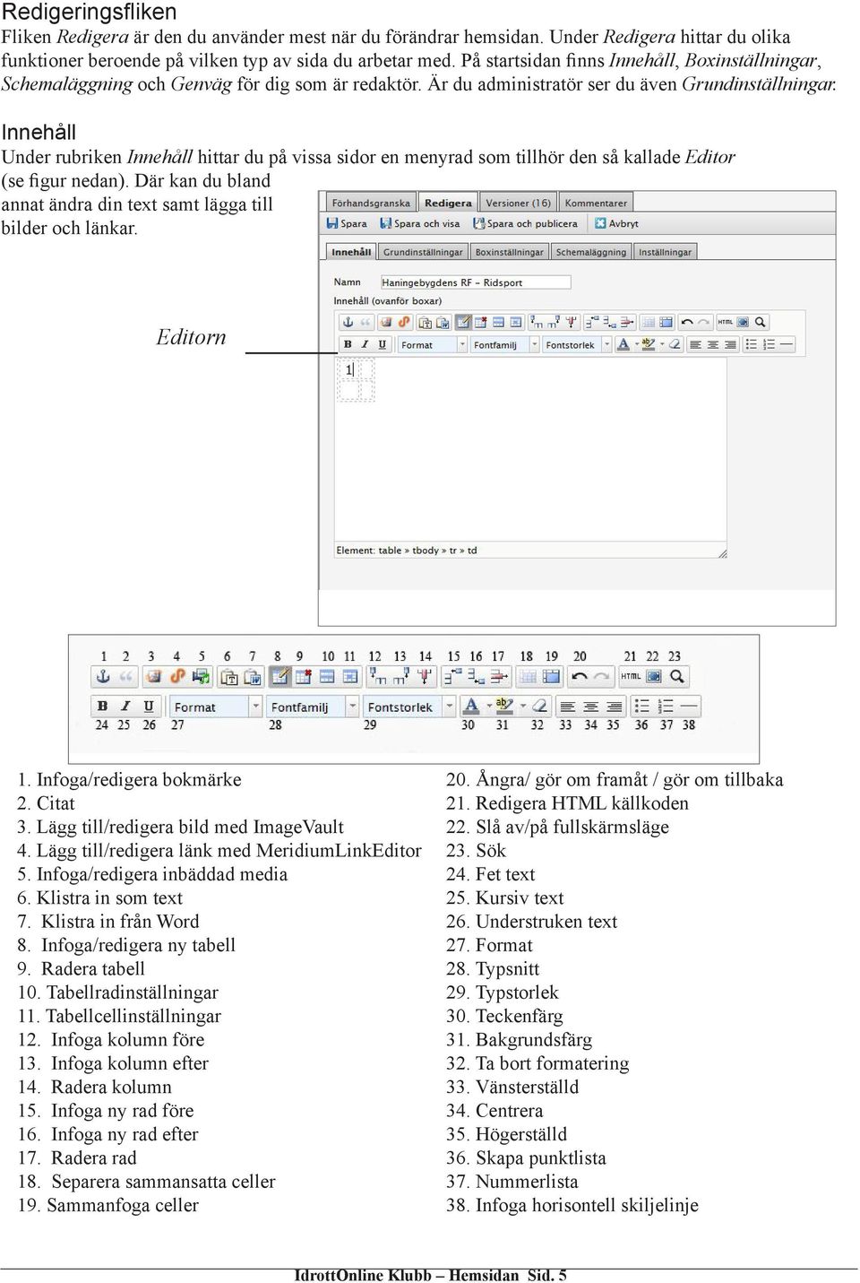 Innehåll Under rubriken Innehåll hittar du på vissa sidor en menyrad som tillhör den så kallade Editor (se figur nedan). Där kan du bland annat ändra din text samt lägga till bilder och länkar.