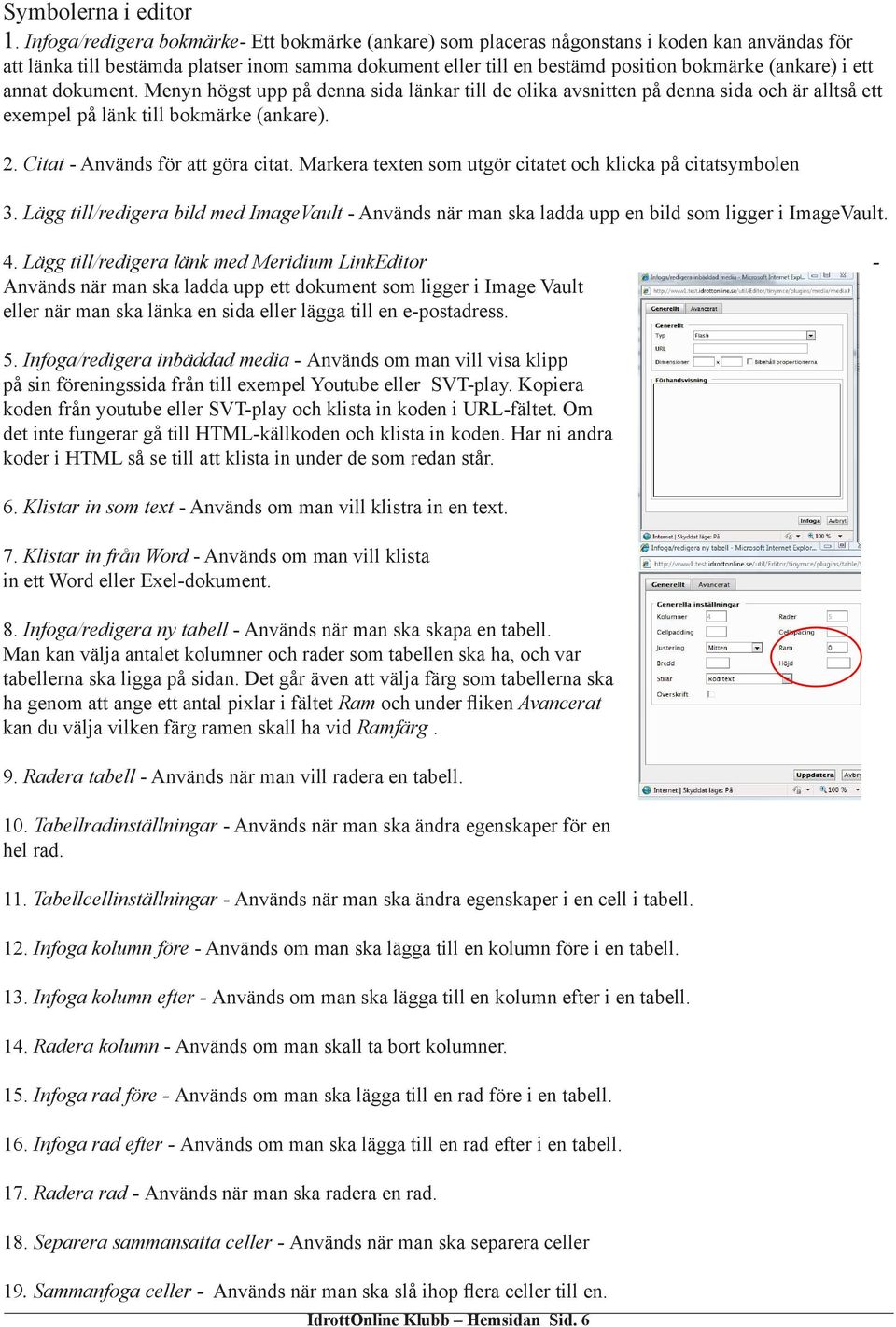 ett annat dokument. Menyn högst upp på denna sida länkar till de olika avsnitten på denna sida och är alltså ett exempel på länk till bokmärke (ankare). 2. Citat - Används för att göra citat.