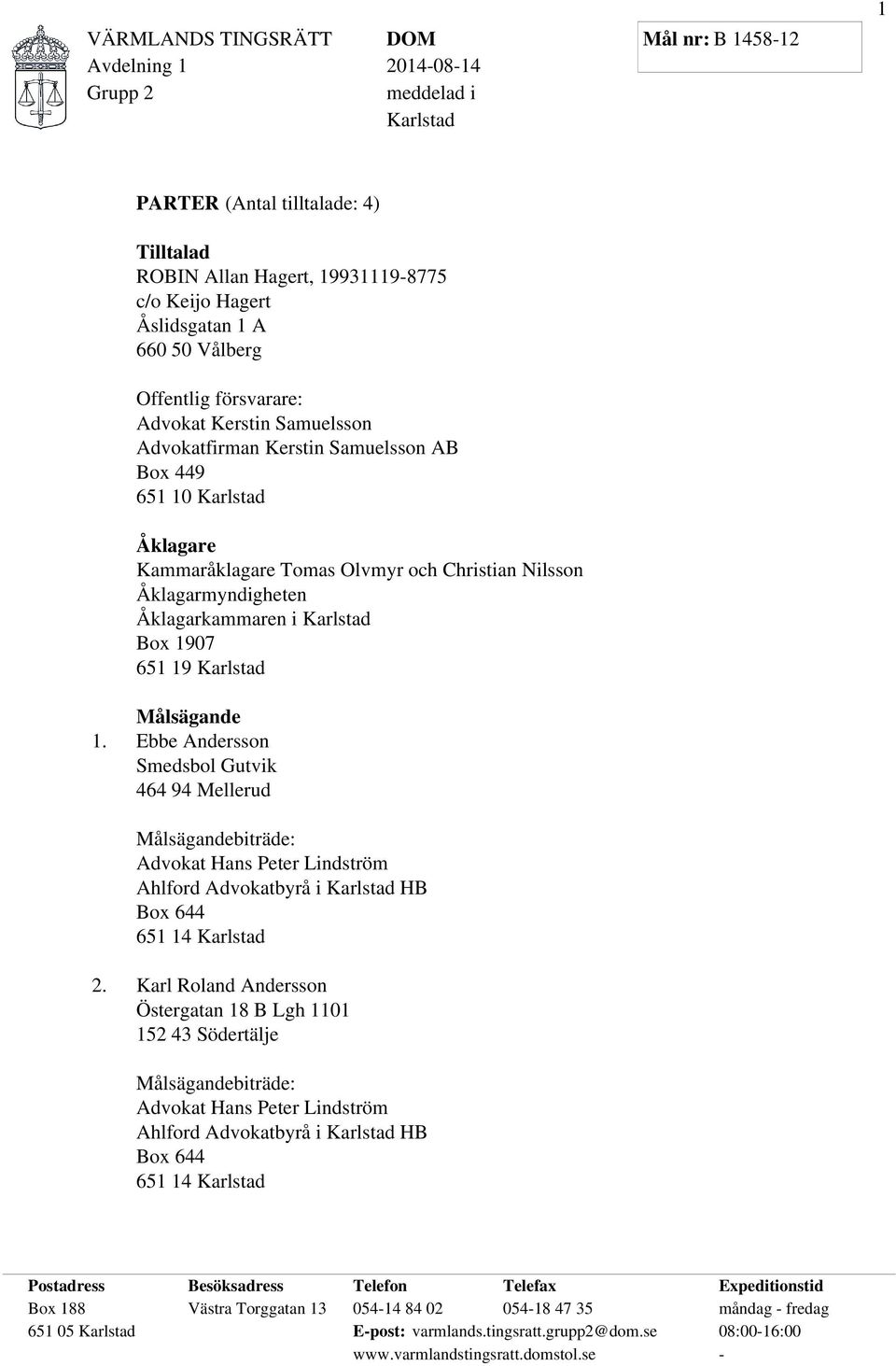 Målsägande 1. Ebbe Andersson Smedsbol Gutvik 464 94 Mellerud Målsägandebiträde: Advokat Hans Peter Lindström Ahlford Advokatbyrå i Karlstad HB Box 644 651 14 Karlstad 2.