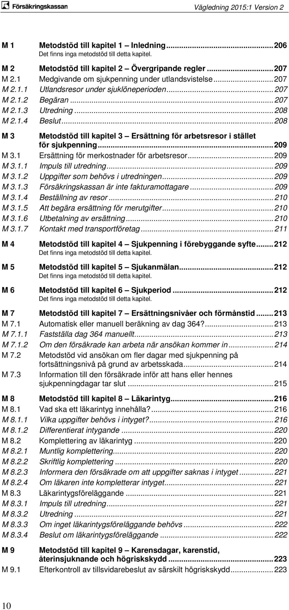 .. 208 M 3 Metodstöd till kapitel 3 Ersättning för arbetsresor i stället för sjukpenning... 209 M 3.1 Ersättning för merkostnader för arbetsresor... 209 M 3.1.1 Impuls till utredning... 209 M 3.1.2 Uppgifter som behövs i utredningen.