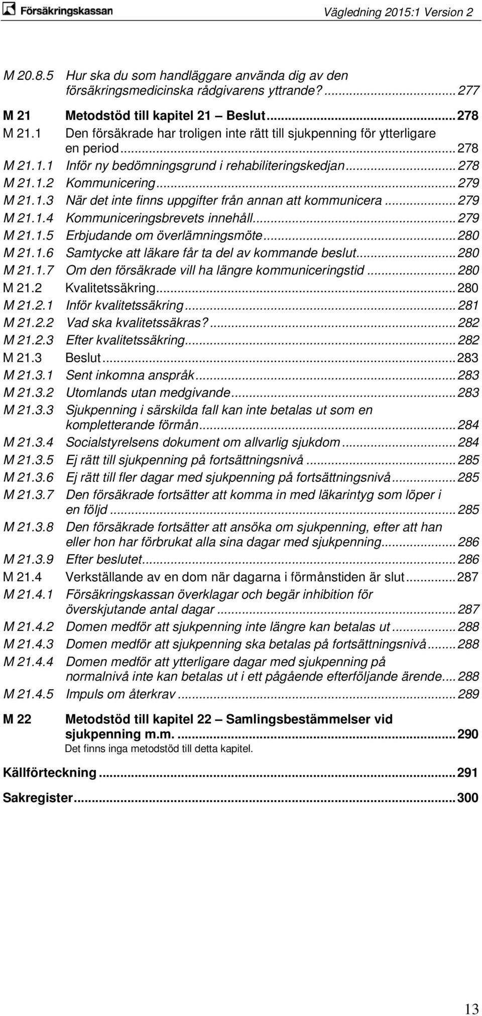 .. 279 M 21.1.4 Kommuniceringsbrevets innehåll... 279 M 21.1.5 Erbjudande om överlämningsmöte... 280 M 21.1.6 Samtycke att läkare får ta del av kommande beslut... 280 M 21.1.7 Om den försäkrade vill ha längre kommuniceringstid.