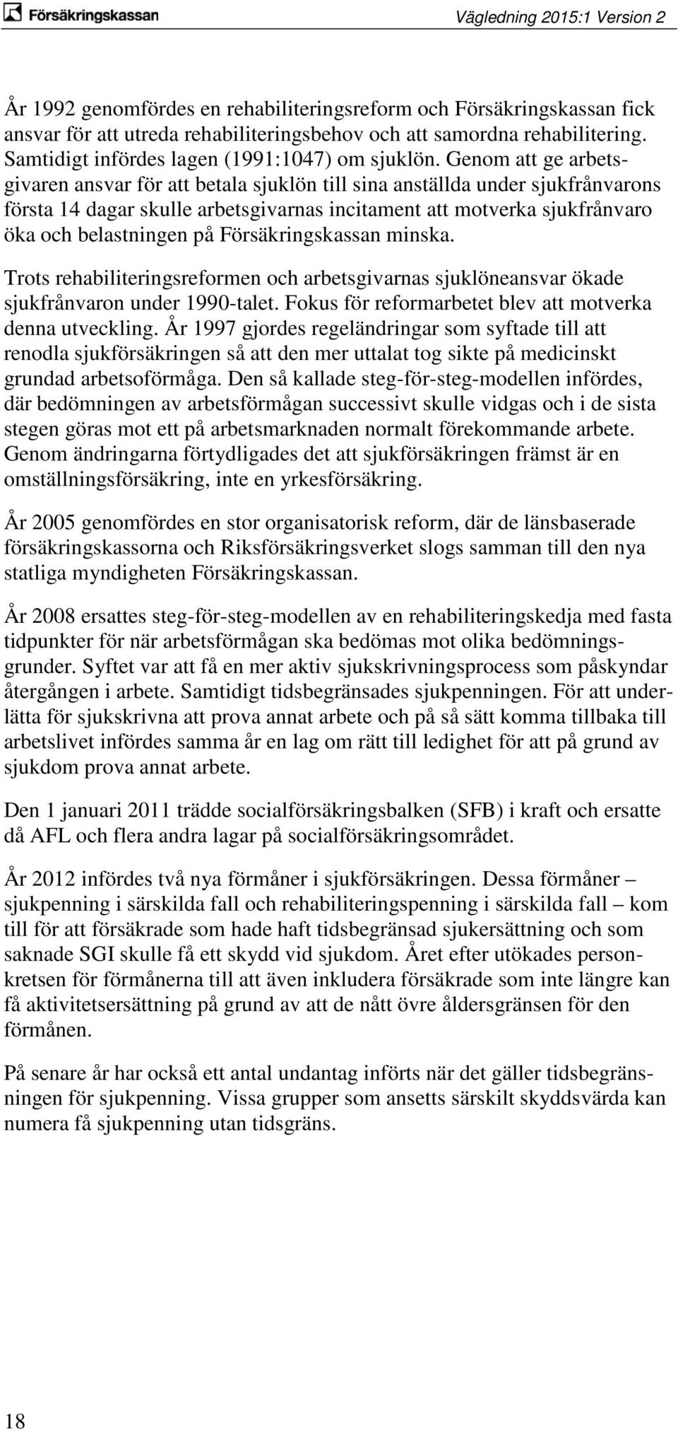 Försäkringskassan minska. Trots rehabiliteringsreformen och arbetsgivarnas sjuklöneansvar ökade sjukfrånvaron under 1990-talet. Fokus för reformarbetet blev att motverka denna utveckling.