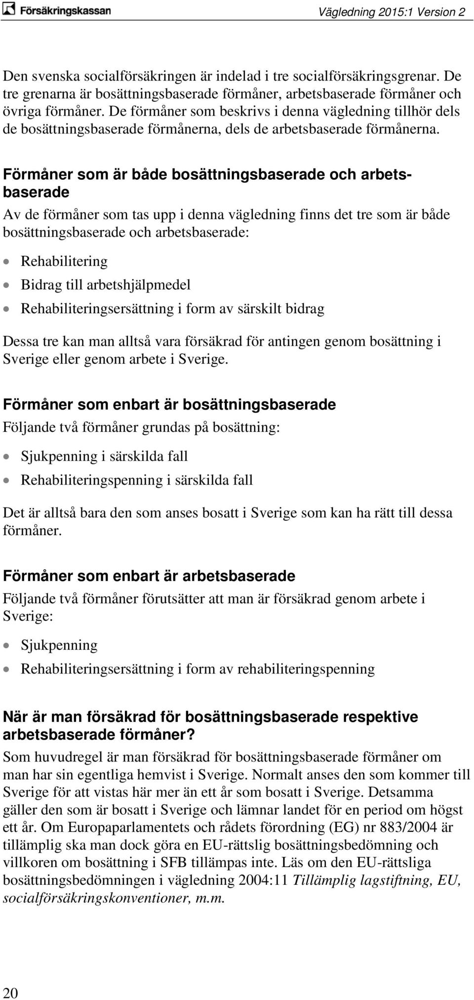 Förmåner som är både bosättningsbaserade och arbetsbaserade Av de förmåner som tas upp i denna vägledning finns det tre som är både bosättningsbaserade och arbetsbaserade: Rehabilitering Bidrag till