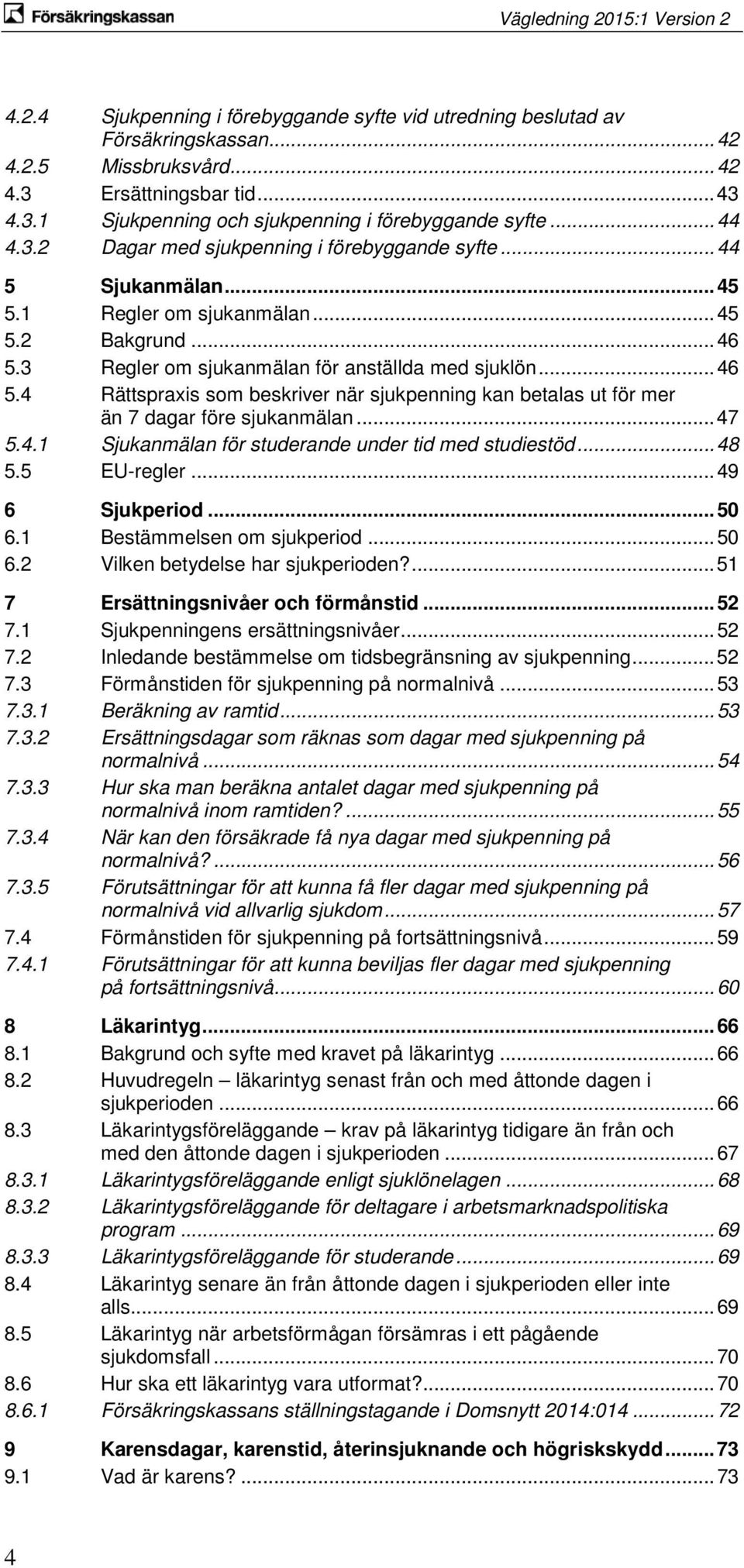 3 Regler om sjukanmälan för anställda med sjuklön... 46 5.4 Rättspraxis som beskriver när sjukpenning kan betalas ut för mer än 7 dagar före sjukanmälan... 47 5.4.1 Sjukanmälan för studerande under tid med studiestöd.