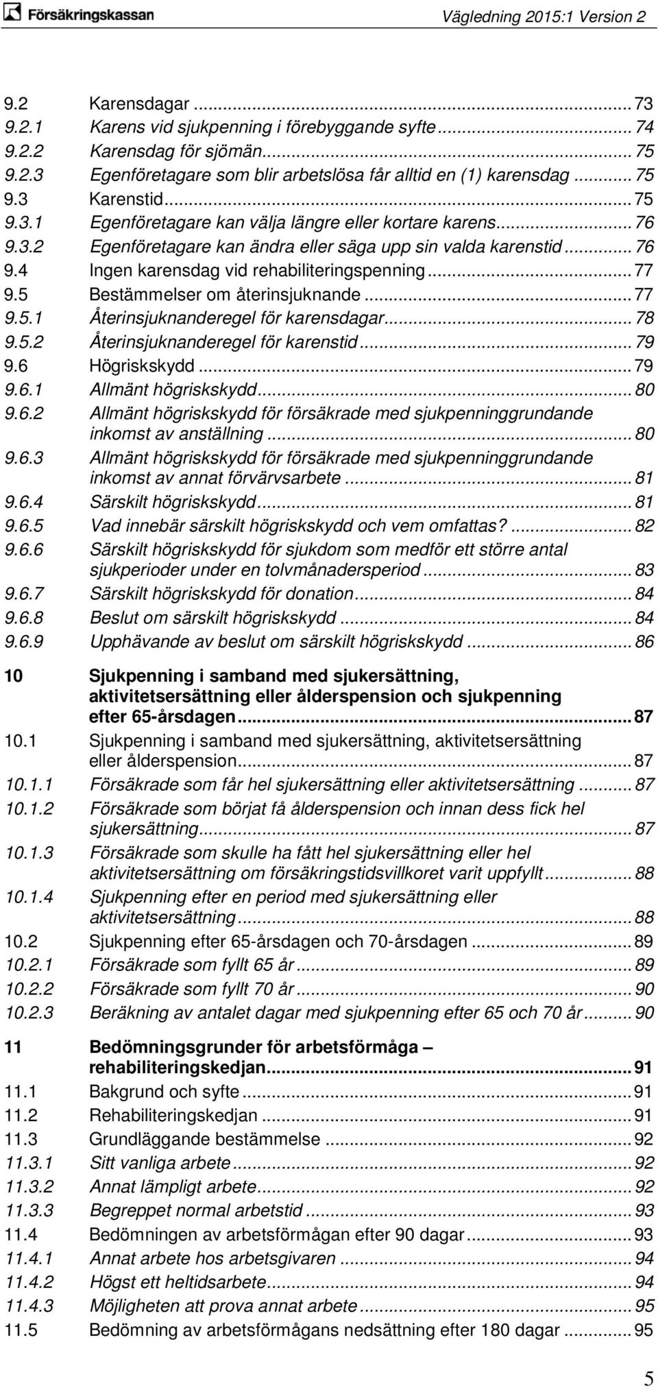 5 Bestämmelser om återinsjuknande... 77 9.5.1 Återinsjuknanderegel för karensdagar... 78 9.5.2 Återinsjuknanderegel för karenstid... 79 9.6 