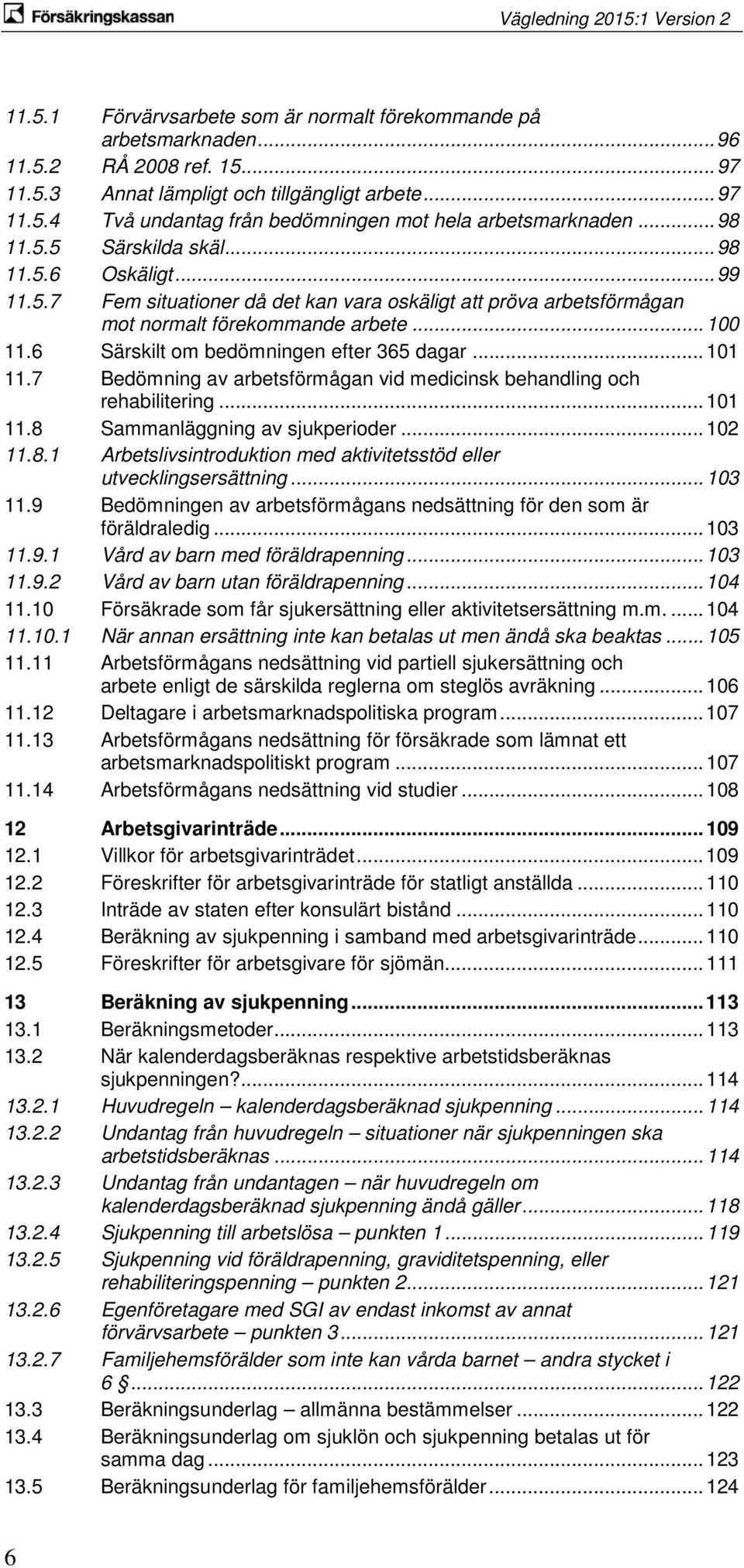 6 Särskilt om bedömningen efter 365 dagar... 101 11.7 Bedömning av arbetsförmågan vid medicinsk behandling och rehabilitering... 101 11.8 