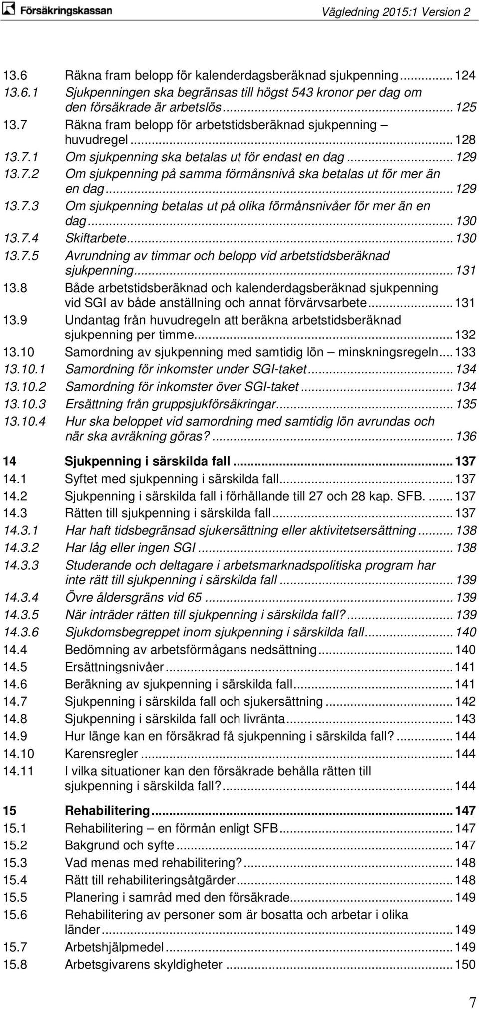 .. 129 13.7.3 Om sjukpenning betalas ut på olika förmånsnivåer för mer än en dag... 130 13.7.4 Skiftarbete... 130 13.7.5 Avrundning av timmar och belopp vid arbetstidsberäknad sjukpenning... 131 13.