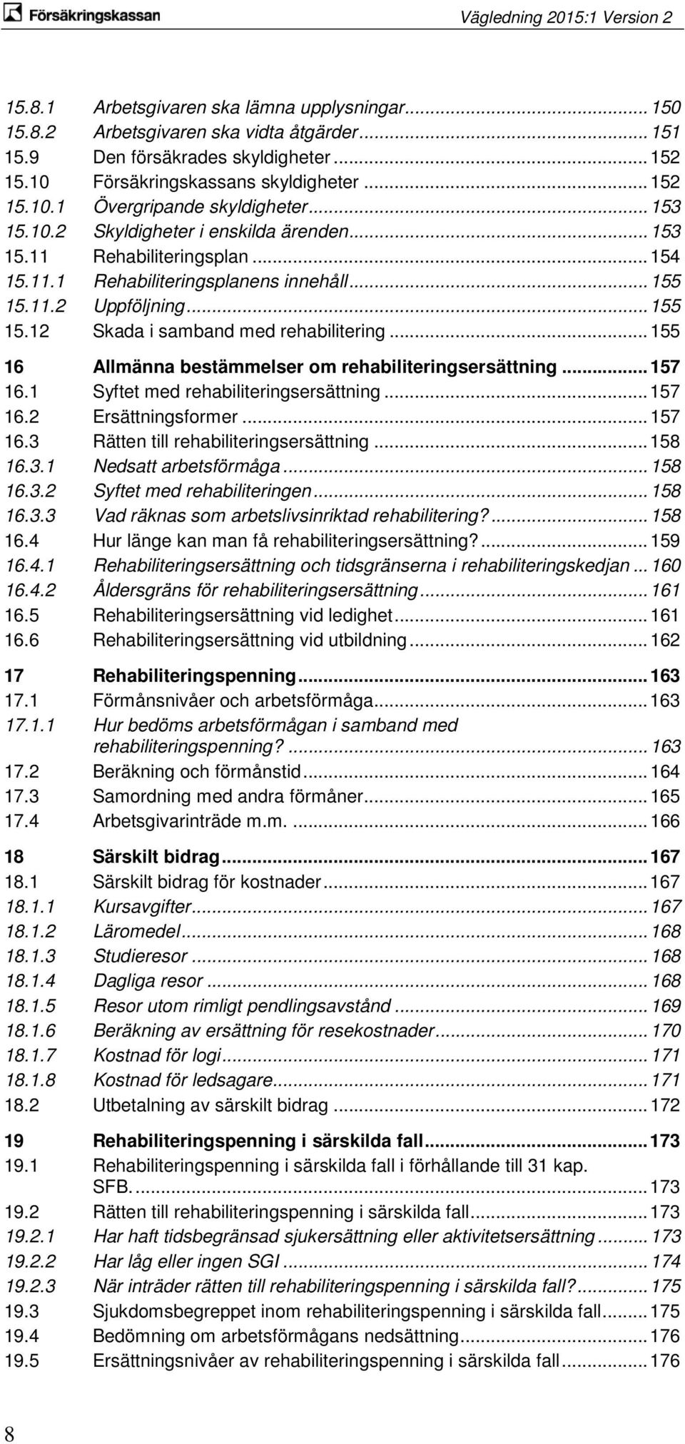 .. 155 16 Allmänna bestämmelser om rehabiliteringsersättning... 157 16.1 Syftet med rehabiliteringsersättning... 157 16.2 Ersättningsformer... 157 16.3 Rätten till rehabiliteringsersättning... 158 16.