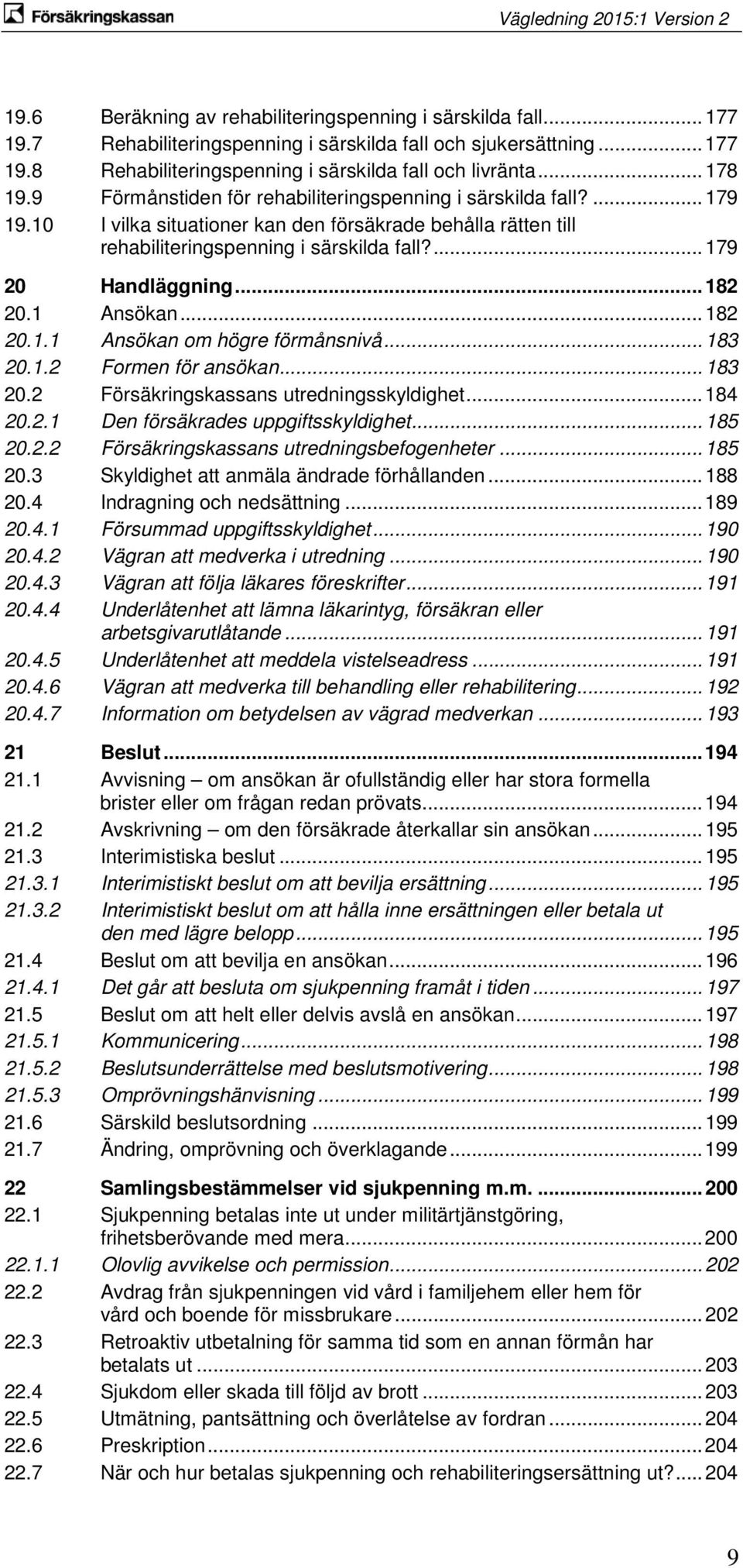 ... 179 20 Handläggning... 182 20.1 Ansökan... 182 20.1.1 Ansökan om högre förmånsnivå... 183 20.1.2 Formen för ansökan... 183 20.2 Försäkringskassans utredningsskyldighet... 184 20.2.1 Den försäkrades uppgiftsskyldighet.