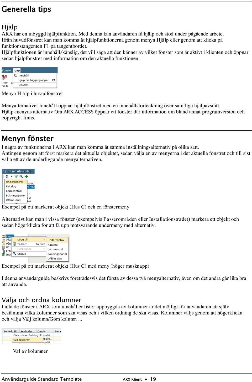 Hjälpfunktionen är innehållskänslig, det vill säga att den känner av vilket fönster som är aktivt i klienten och öppnar sedan hjälpfönstret med information om den aktuella funktionen.