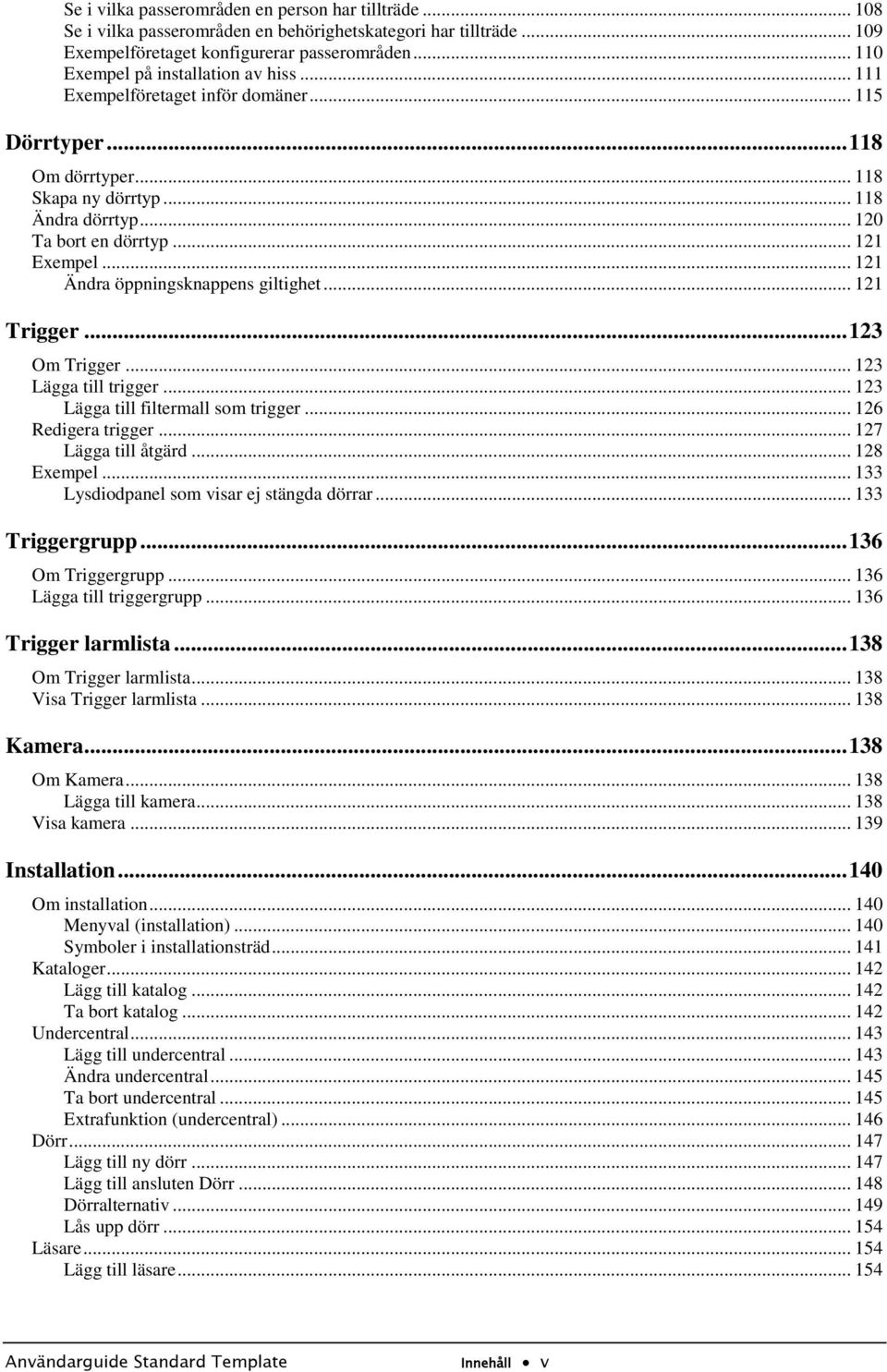 .. 121 Ändra öppningsknappens giltighet... 121 Trigger... 123 Om Trigger... 123 Lägga till trigger... 123 Lägga till filtermall som trigger... 126 Redigera trigger... 127 Lägga till åtgärd.