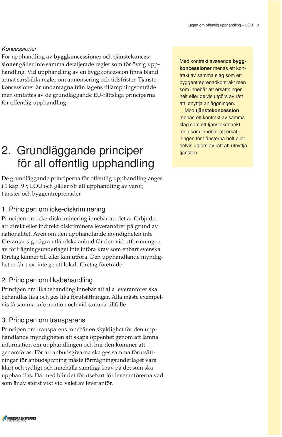 Tjänstekoncessioner är undantagna från lagens tillämpningsområde men omfattas av de grundläggande EU-rättsliga principerna för offentlig upphandling. 2.