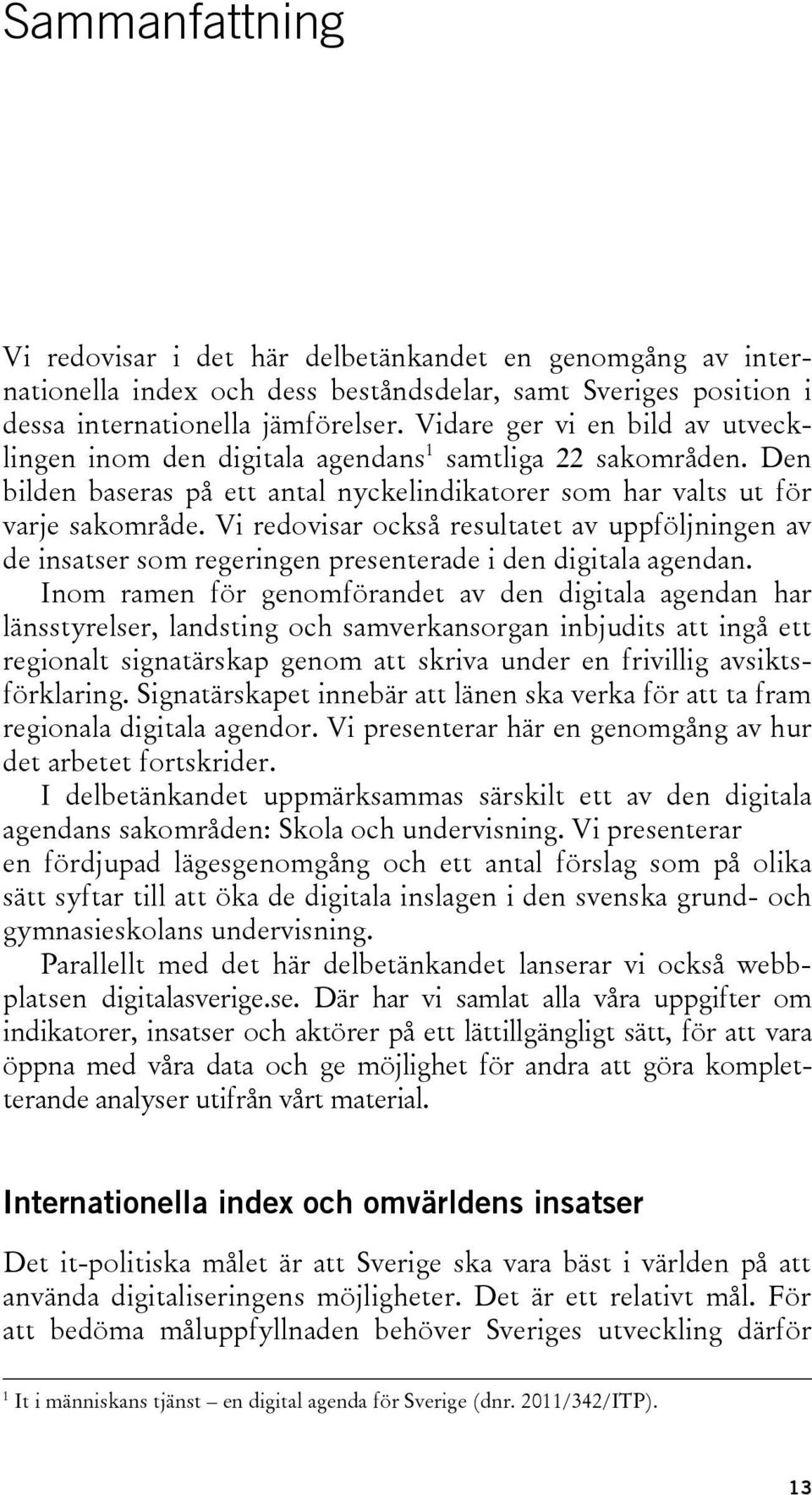 Vi redovisar också resultatet av uppföljningen av de insatser som regeringen presenterade i den digitala agendan.