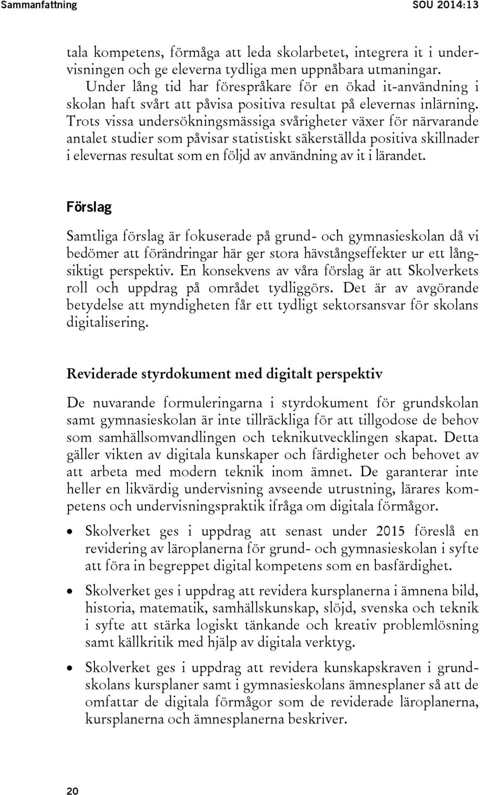 Trots vissa undersökningsmässiga svårigheter växer för närvarande antalet studier som påvisar statistiskt säkerställda positiva skillnader i elevernas resultat som en följd av användning av it i